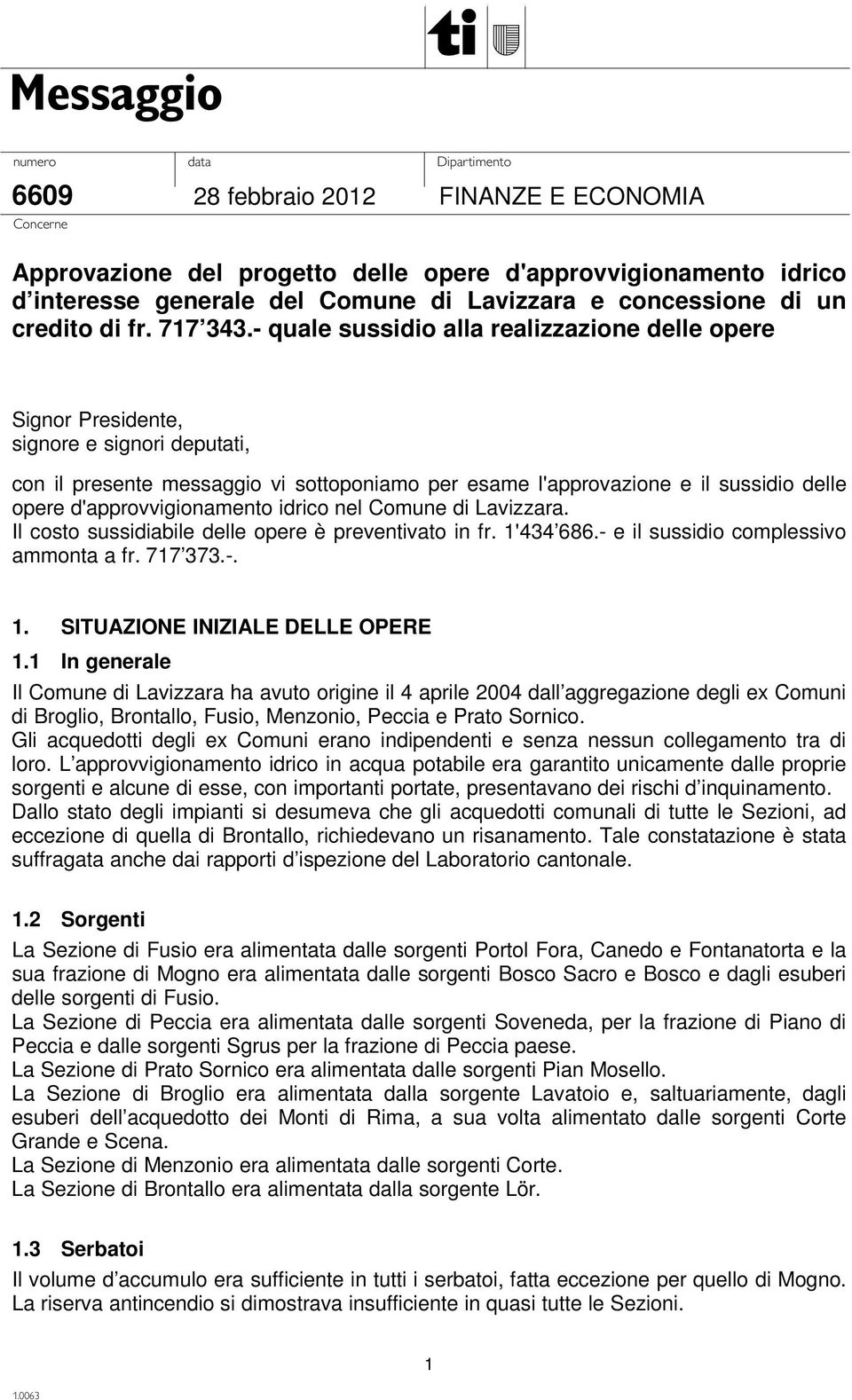 d'approvvigionamento idrico nel Comune di Lavizzara. Il costo sussidiabile delle opere è preventivato in fr. 1'434 686.- e il sussidio complessivo ammonta a fr. 717 373.-. 1. SITUAZIONE INIZIALE DELLE OPERE 1.