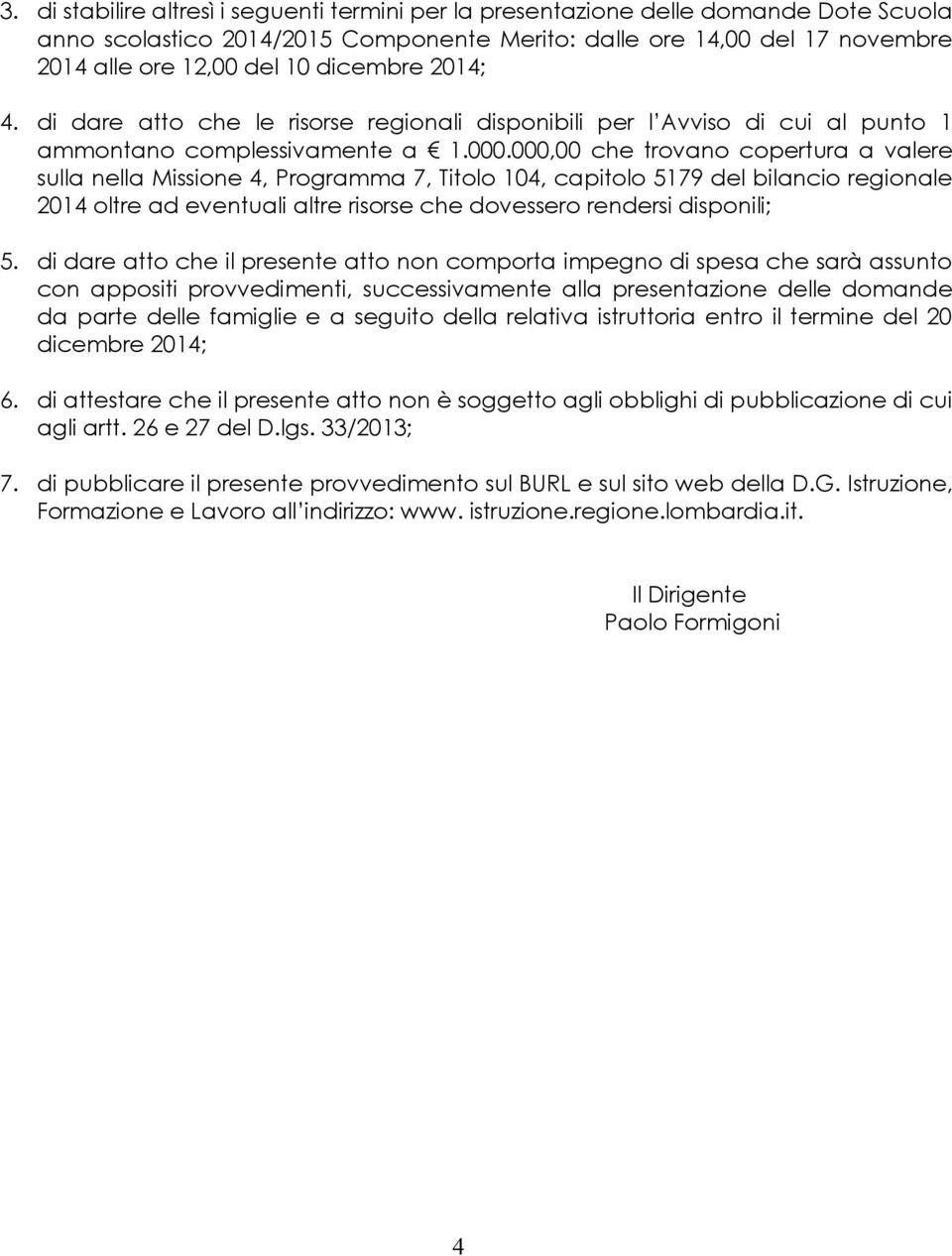 000,00 che trovano copertura a valere sulla nella Missione 4, Programma 7, Titolo 104, capitolo 5179 del bilancio regionale 2014 oltre ad eventuali altre risorse che dovessero rendersi disponili; 5.