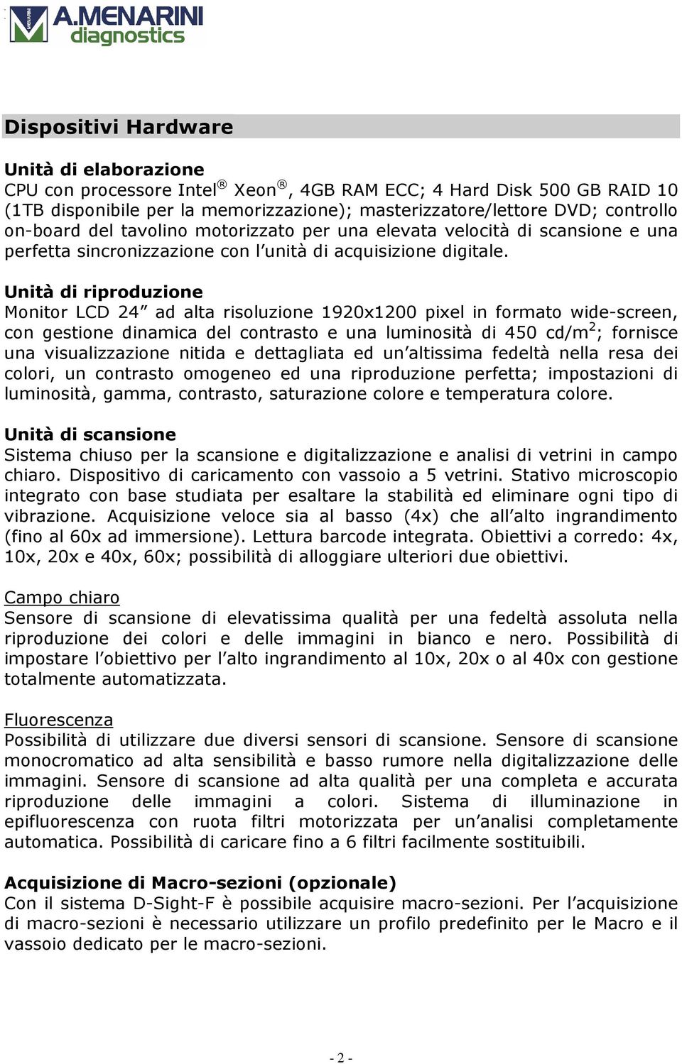 Unità di riproduzione Monitor LCD 24 ad alta risoluzione 1920x1200 pixel in formato wide-screen, con gestione dinamica del contrasto e una luminosità di 450 cd/m 2 ; fornisce una visualizzazione