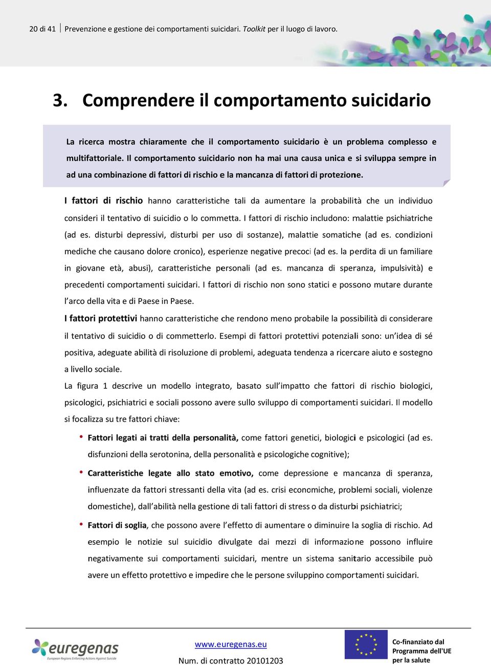 Il comportamento suicidario non ha mai una causa unica e si sviluppa sempre s in ad una combinazione di fattori di rischio e la mancanza di fattori di protezione.