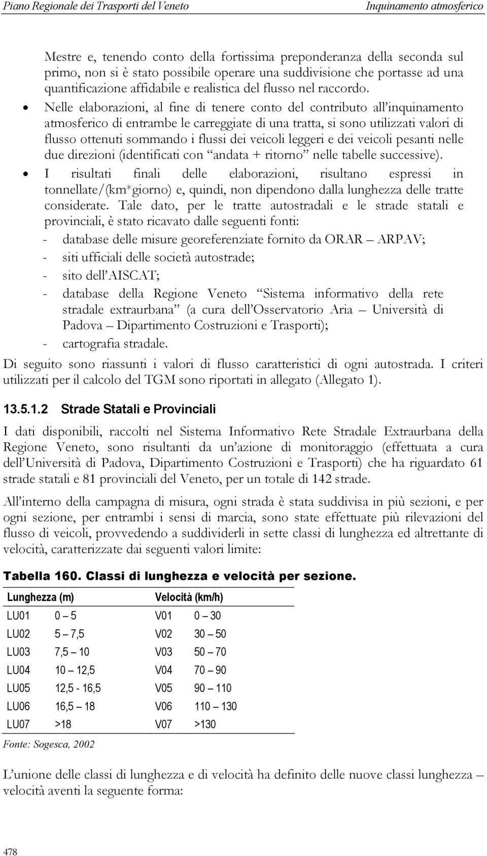 Nelle elaborazioni, al fine di tenere conto del contributo all inquinamento atmosferico di entrambe le carreggiate di una tratta, si sono utilizzati valori di flusso ottenuti sommando i flussi dei