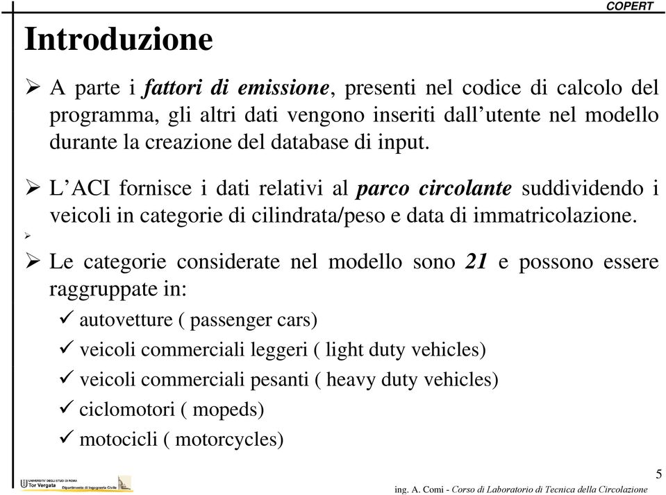 L ACI fornisce i dati relativi al parco circolante suddividendo i veicoli in categorie di cilindrata/peso e data di immatricolazione.