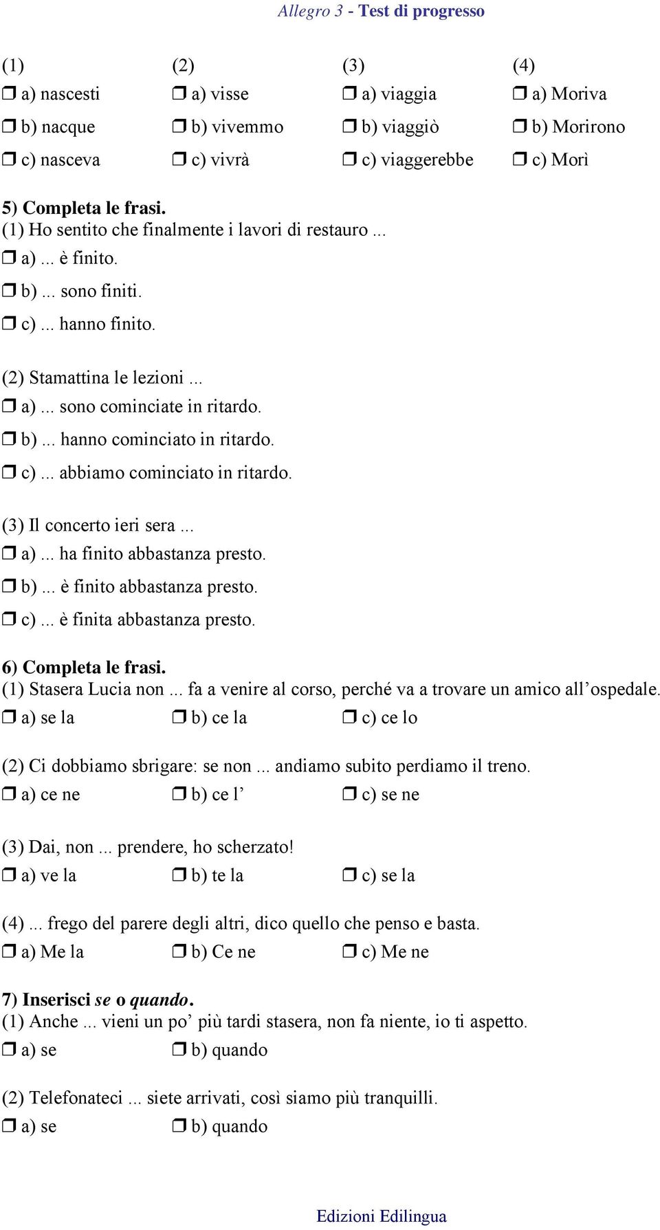 c)... abbiamo cominciato in ritardo. (3) Il concerto ieri sera... a)... ha finito abbastanza presto. b)... è finito abbastanza presto. c)... è finita abbastanza presto. 6) Completa le frasi.