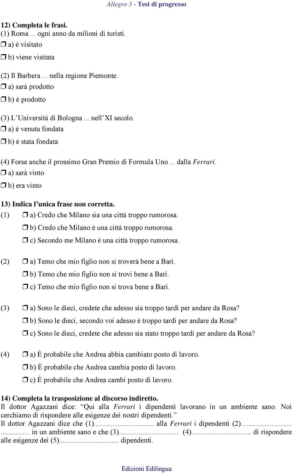 a) sarà vinto b) era vinto 13) Indica l unica frase non corretta. (1) a) Credo che Milano sia una città troppo rumorosa. b) Credo che Milano è una città troppo rumorosa.