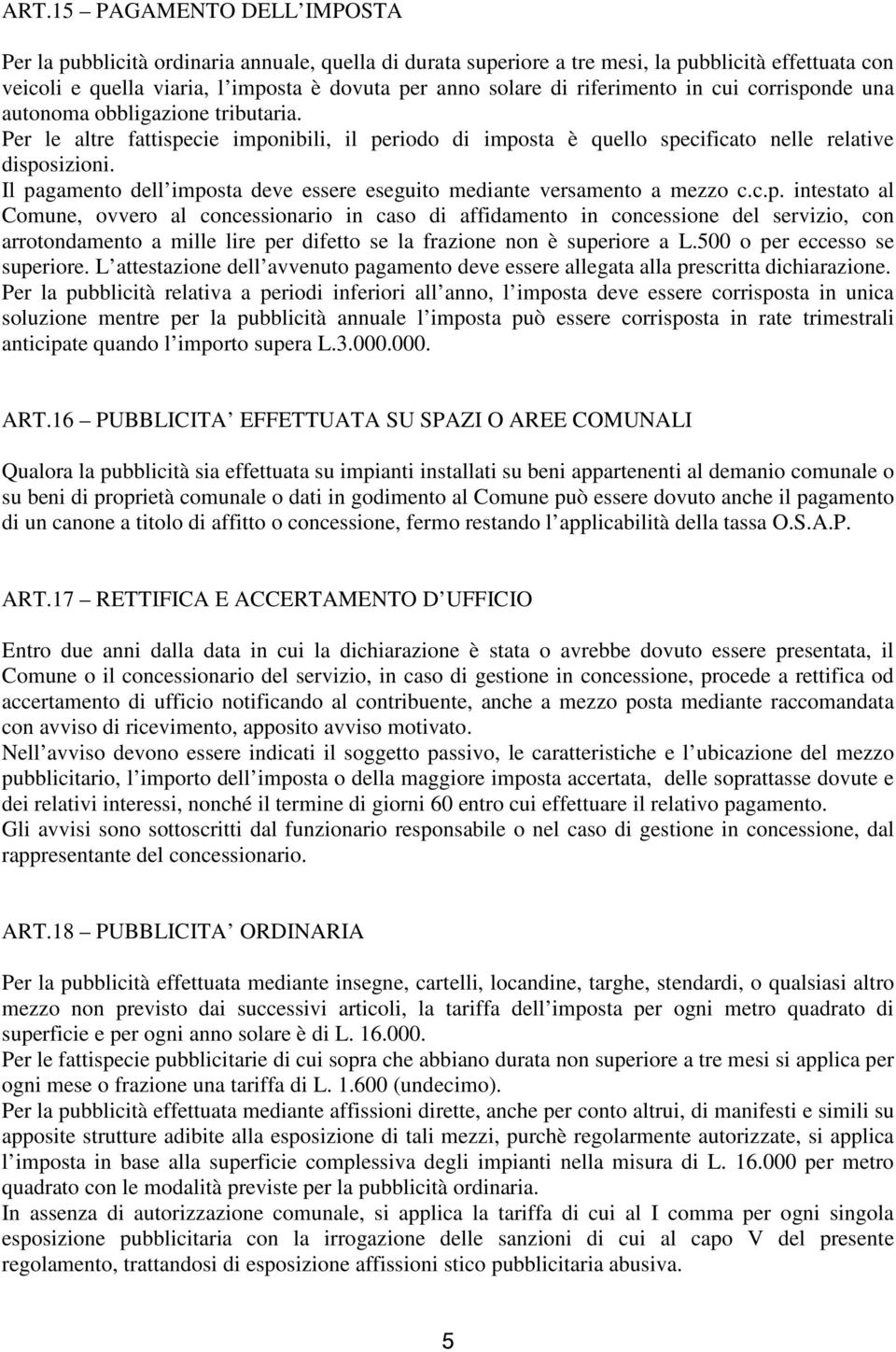 Il pagamento dell imposta deve essere eseguito mediante versamento a mezzo c.c.p. intestato al Comune, ovvero al concessionario in caso di affidamento in concessione del servizio, con arrotondamento a mille lire per difetto se la frazione non è superiore a L.