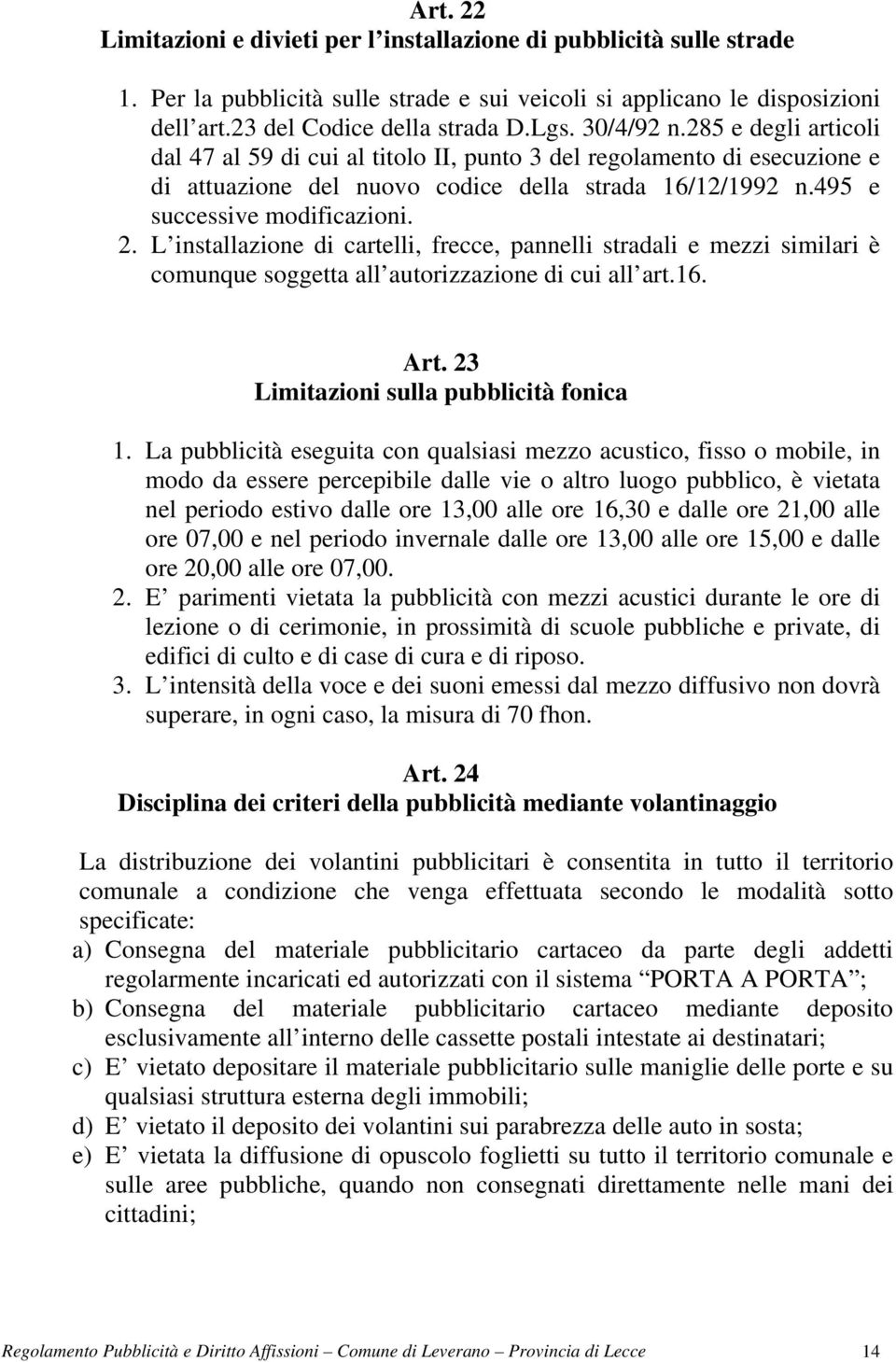 L installazione di cartelli, frecce, pannelli stradali e mezzi similari è comunque soggetta all autorizzazione di cui all art.16. Art. 23 Limitazioni sulla pubblicità fonica 1.