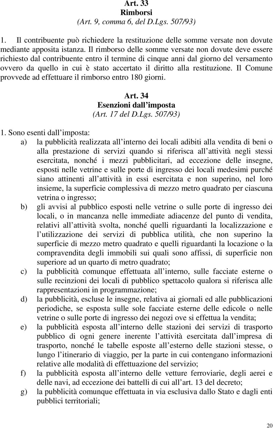 restituzione. Il Comune provvede ad effettuare il rimborso entro 180 giorni. Art. 34 Esenzioni dall imposta (Art. 17 del D.Lgs. 507/93) 1.