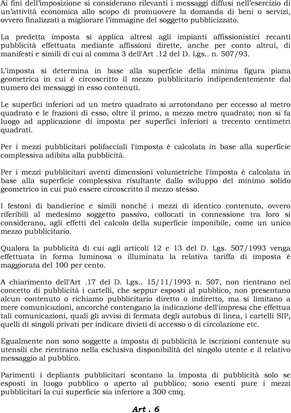 La predetta imposta si applica altresì agli impianti affissionistici recanti pubblicità effettuata mediante affissioni dirette, anche per conto altrui, di manifesti e simili di cui al comma 3