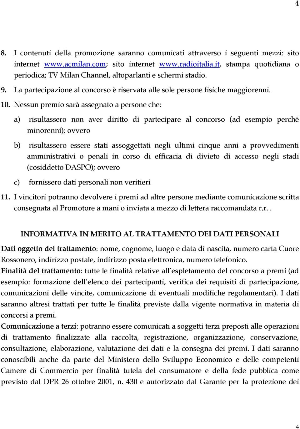 Nessun premio sarà assegnato a persone che: a) risultassero non aver diritto di partecipare al concorso (ad esempio perché minorenni); ovvero b) risultassero essere stati assoggettati negli ultimi