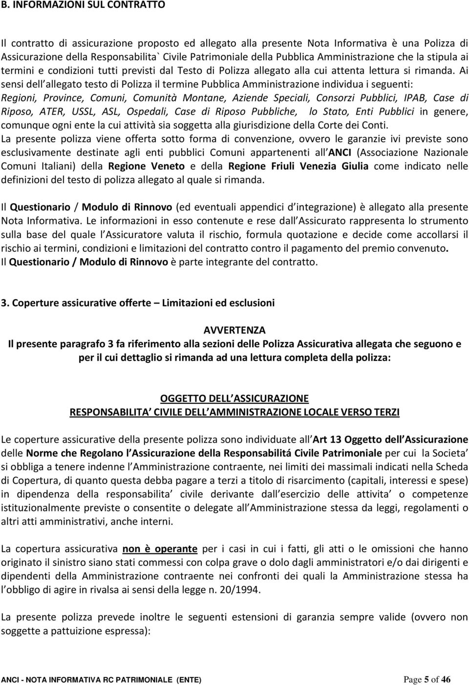 Ai sensi dell allegato testo di Polizza il termine Pubblica Amministrazione individua i seguenti: Regioni, Province, Comuni, Comunità Montane, Aziende Speciali, Consorzi Pubblici, IPAB, Case di