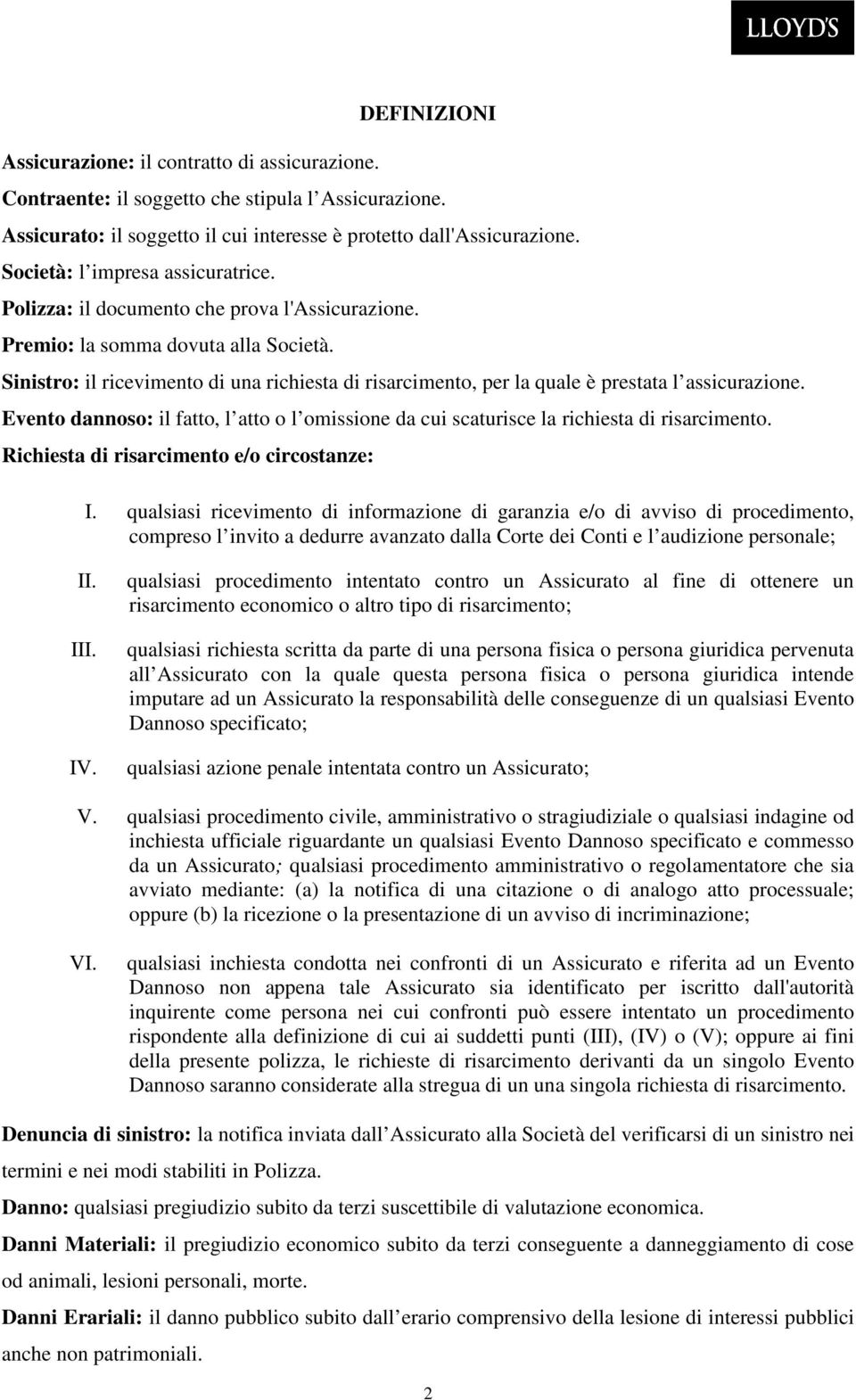 Sinistro: il ricevimento di una richiesta di risarcimento, per la quale è prestata l assicurazione. Evento dannoso: il fatto, l atto o l omissione da cui scaturisce la richiesta di risarcimento.