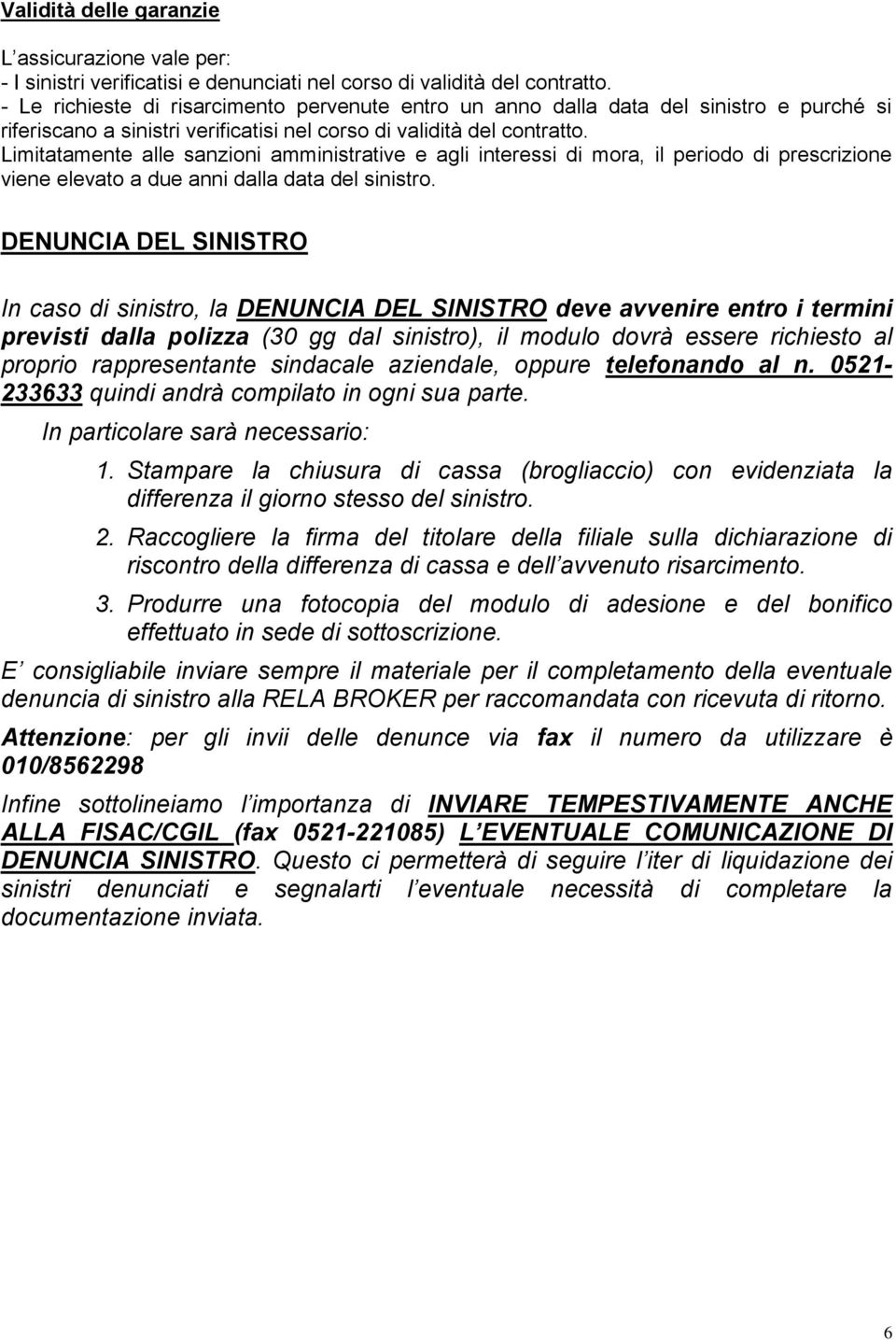 Limitatamente alle sanzioni amministrative e agli interessi di mora, il periodo di prescrizione viene elevato a due anni dalla data del sinistro.