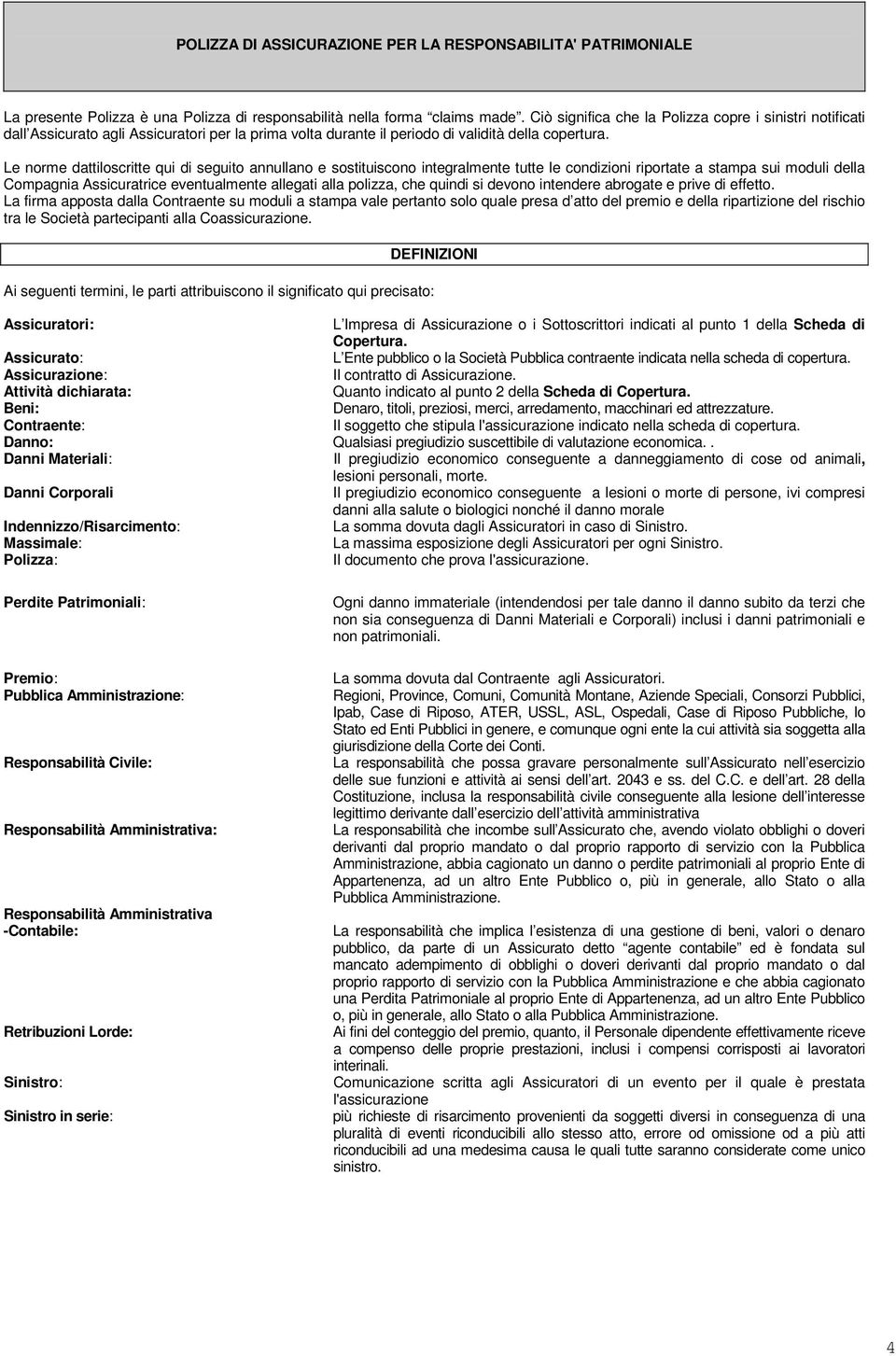 Le norme dattiloscritte qui di seguito annullano e sostituiscono integralmente tutte le condizioni riportate a stampa sui moduli della Compagnia Assicuratrice eventualmente allegati alla polizza, che