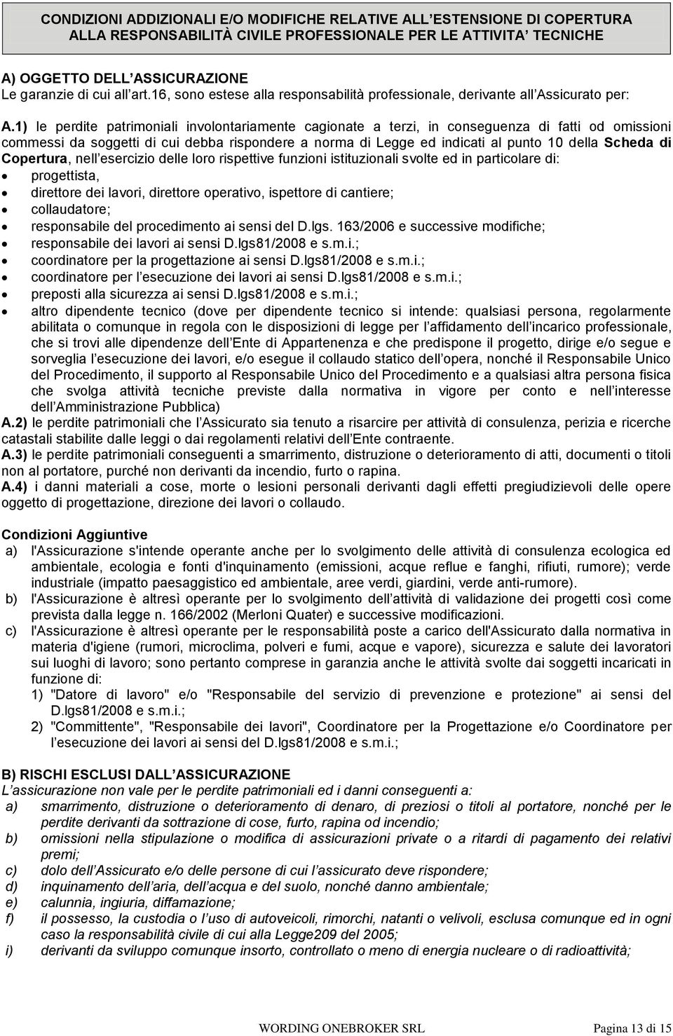 1) le perdite patrimoniali involontariamente cagionate a terzi, in conseguenza di fatti od omissioni commessi da soggetti di cui debba rispondere a norma di Legge ed indicati al punto 10 della Scheda