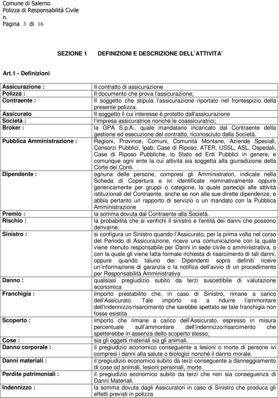 corporale : Danni materiali : Perdite patrimoniali : Indennizzo : Il contratto di assicurazione Il documento che prova l'assicurazione; Il soggetto che stipula l assicurazione riportato nel