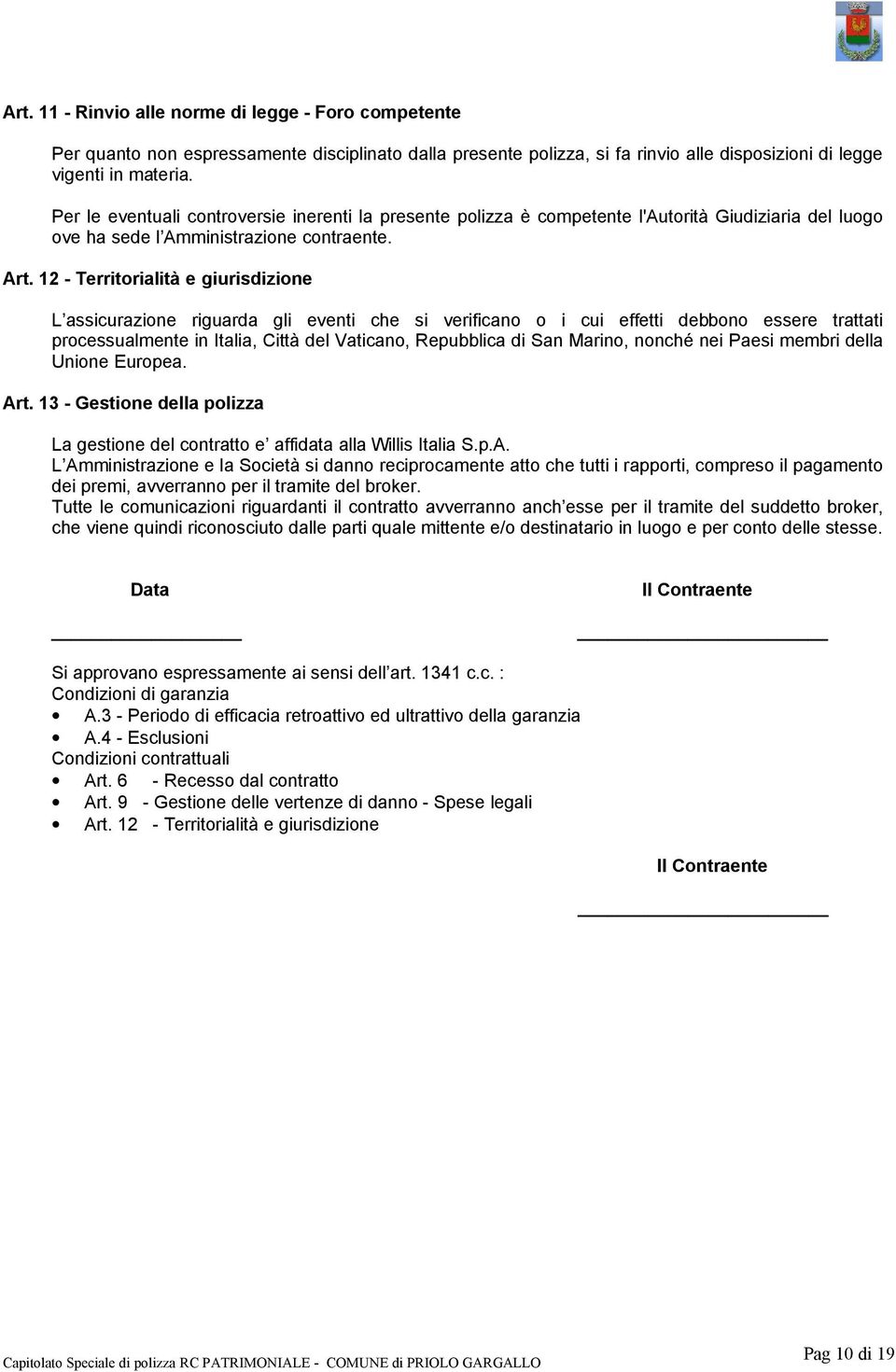 12 - Territorialità e giurisdizione L assicurazione riguarda gli eventi che si verificano o i cui effetti debbono essere trattati processualmente in Italia, Città del Vaticano, Repubblica di San