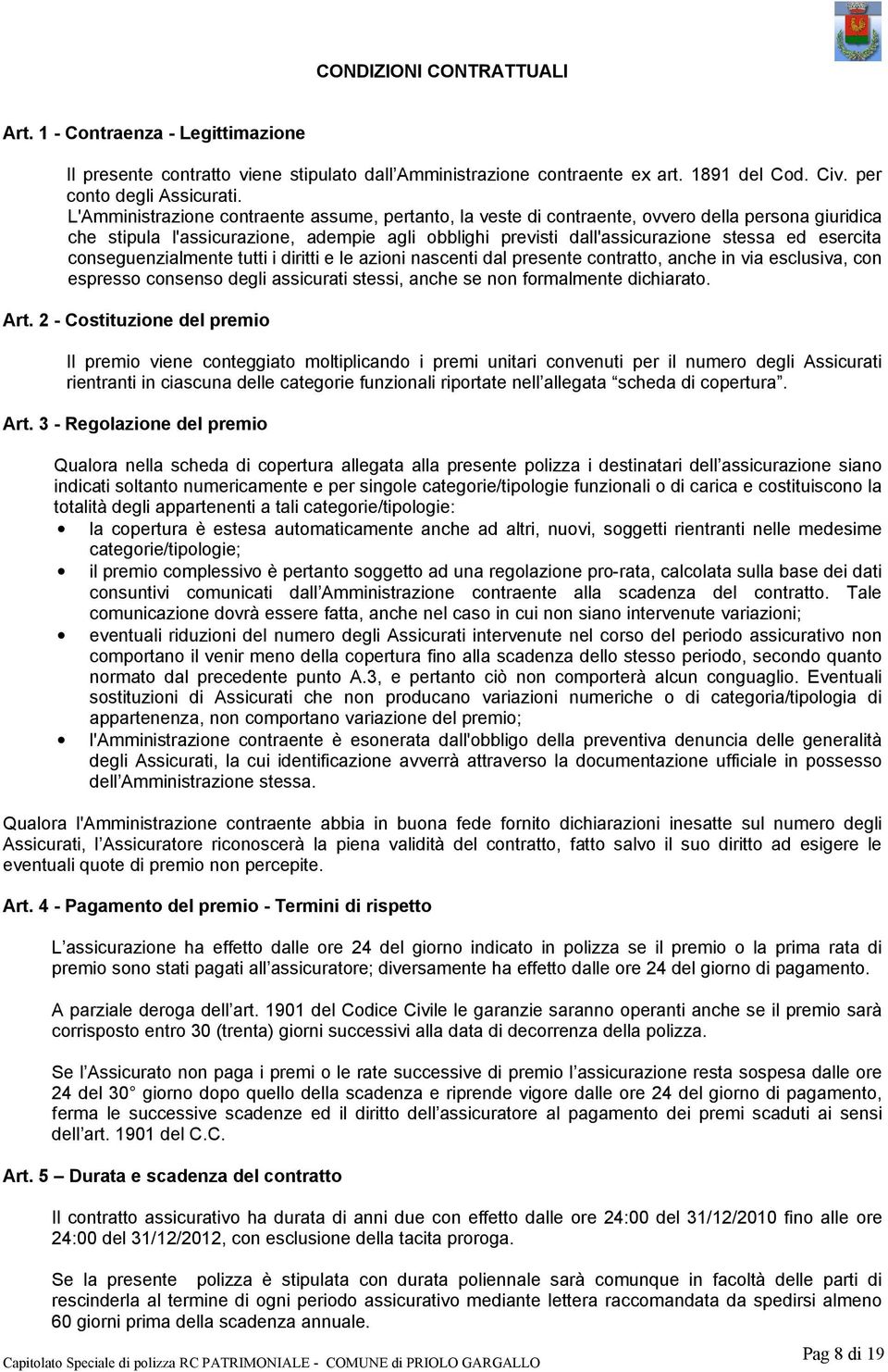 conseguenzialmente tutti i diritti e le azioni nascenti dal presente contratto, anche in via esclusiva, con espresso consenso degli assicurati stessi, anche se non formalmente dichiarato. Art.