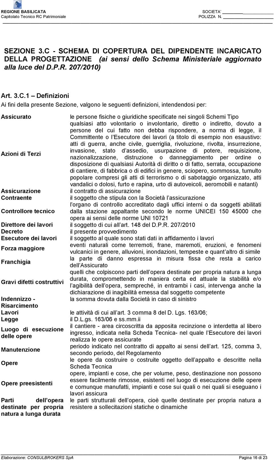 Sezione, valgono le seguenti definizioni, intendendosi per: Assicurato le persone fisiche o giuridiche specificate nei singoli Schemi Tipo qualsiasi atto volontario o involontario, diretto o