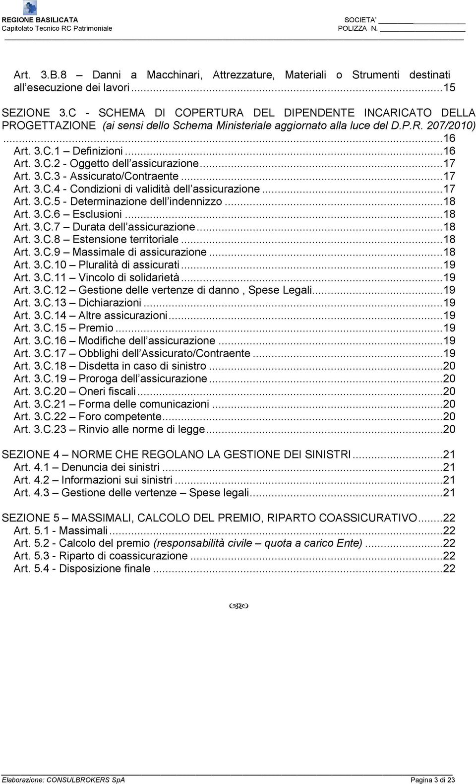 .. 17 Art. 3.C.3 - Assicurato/Contraente... 17 Art. 3.C.4 - Condizioni di validità dell assicurazione... 17 Art. 3.C.5 - Determinazione dell indennizzo... 18 Art. 3.C.6 Esclusioni... 18 Art. 3.C.7 Durata dell assicurazione.