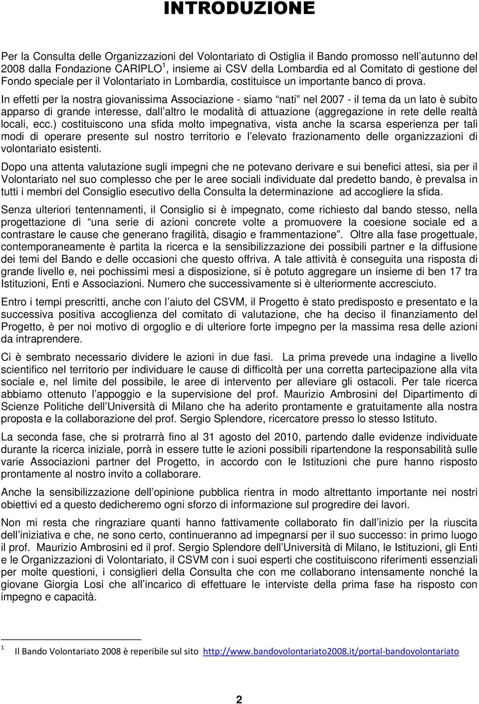 In effetti per la nostra giovanissima Associazione - siamo nati nel 2007 - il tema da un lato è subito apparso di grande interesse, dall altro le modalità di attuazione (aggregazione in rete delle