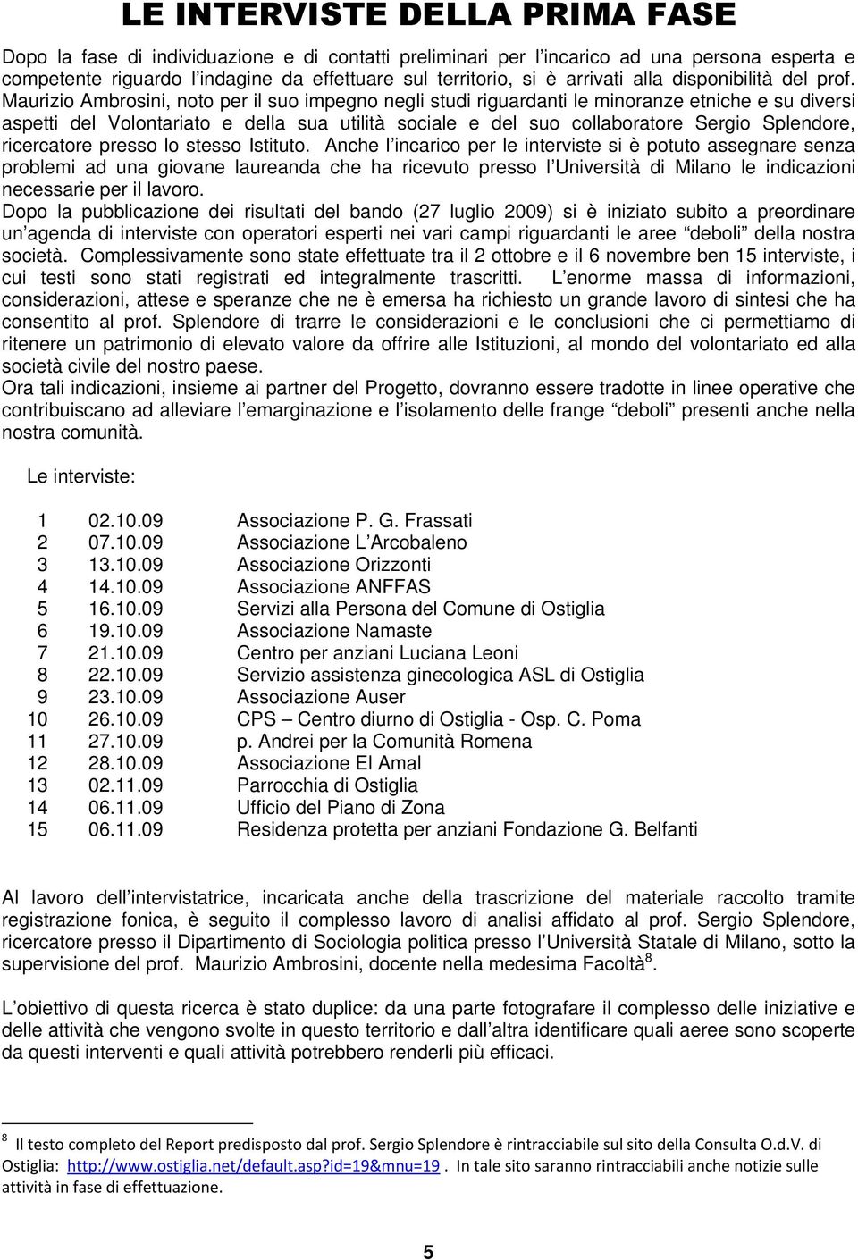 Maurizio Ambrosini, noto per il suo impegno negli studi riguardanti le minoranze etniche e su diversi aspetti del Volontariato e della sua utilità sociale e del suo collaboratore Sergio Splendore,