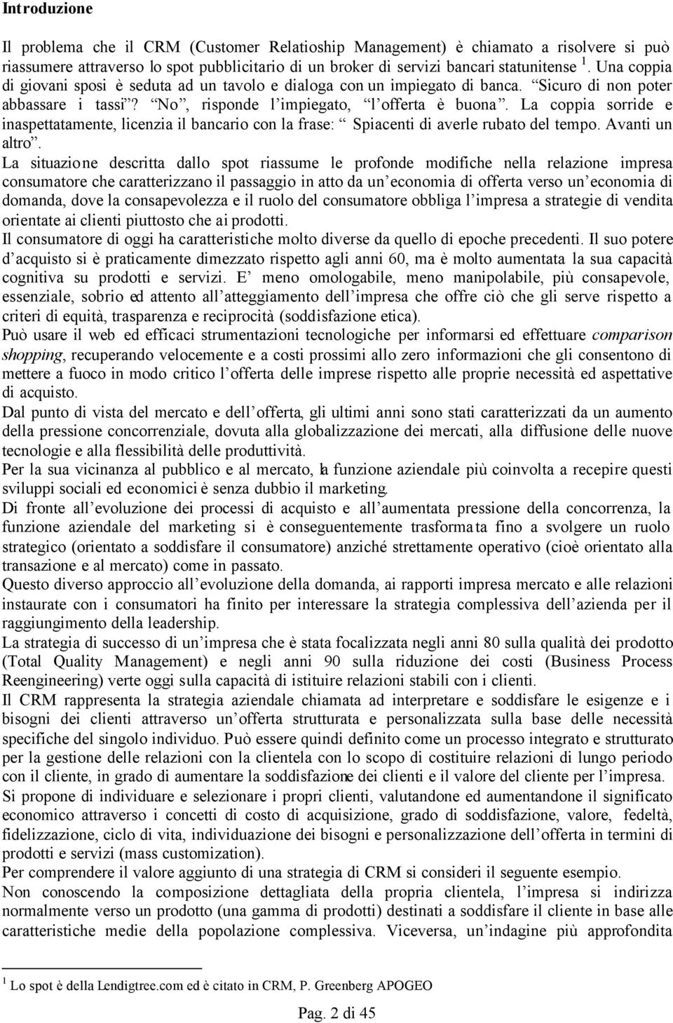 La coppia sorride e inaspettatamente, licenzia il bancario con la frase: Spiacenti di averle rubato del tempo. Avanti un altro.