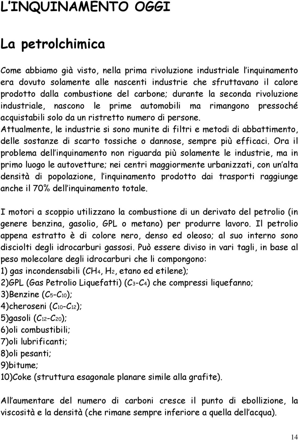 Attualmente, le industrie si sono munite di filtri e metodi di abbattimento, delle sostanze di scarto tossiche o dannose, sempre più efficaci.