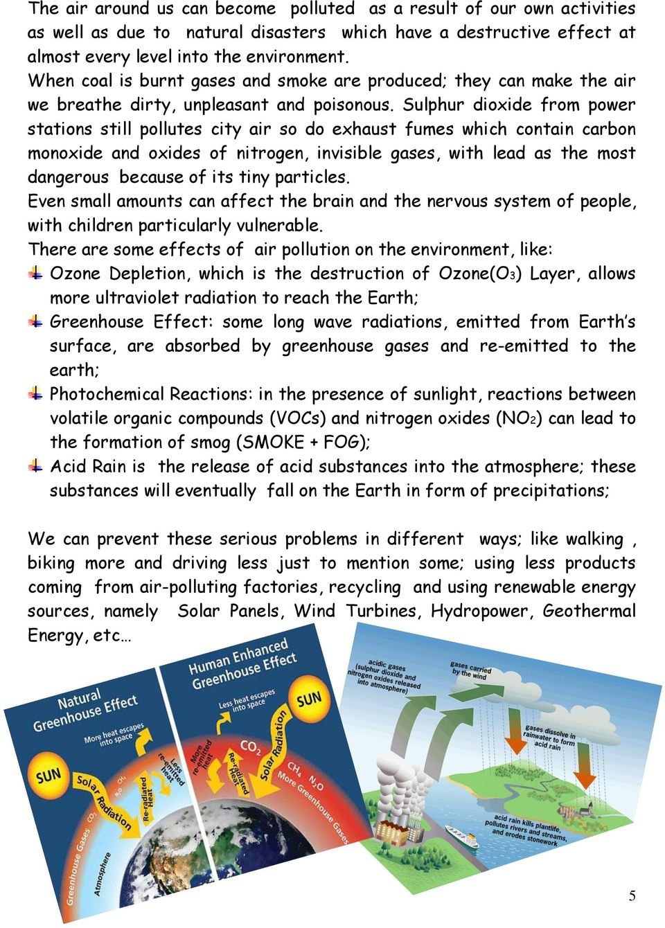 Sulphur dioxide from power stations still pollutes city air so do exhaust fumes which contain carbon monoxide and oxides of nitrogen, invisible gases, with lead as the most dangerous because of its