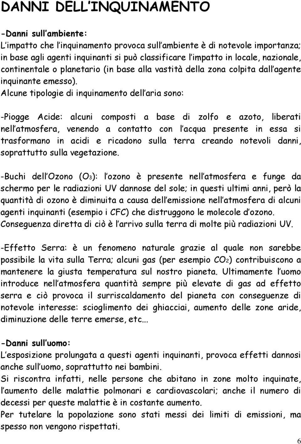 Alcune tipologie di inquinamento dell aria sono: -Piogge Acide: alcuni composti a base di zolfo e azoto, liberati nell atmosfera, venendo a contatto con l acqua presente in essa si trasformano in