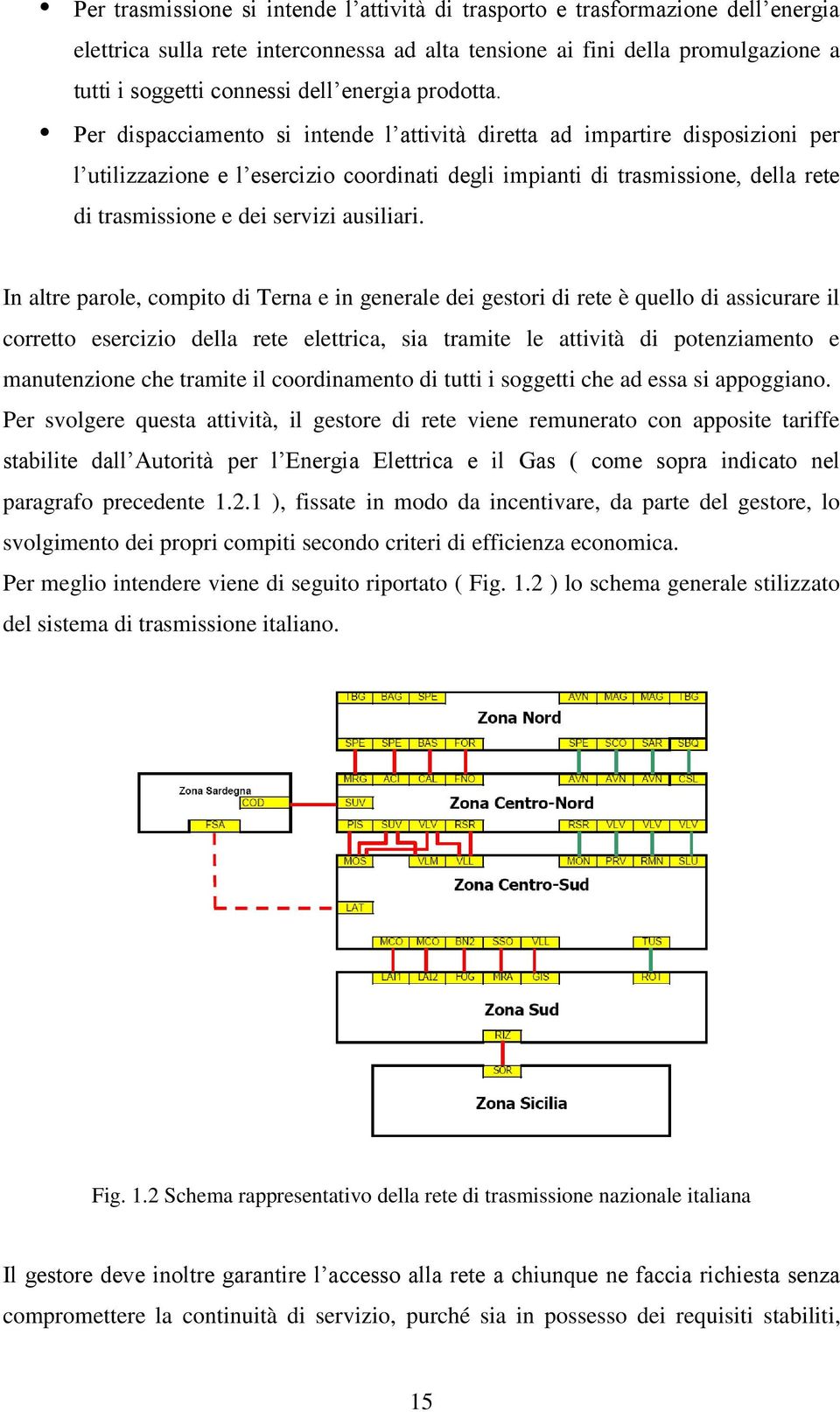 Per dispacciamento si intende l attività diretta ad impartire disposizioni per l utilizzazione e l esercizio coordinati degli impianti di trasmissione, della rete di trasmissione e dei servizi