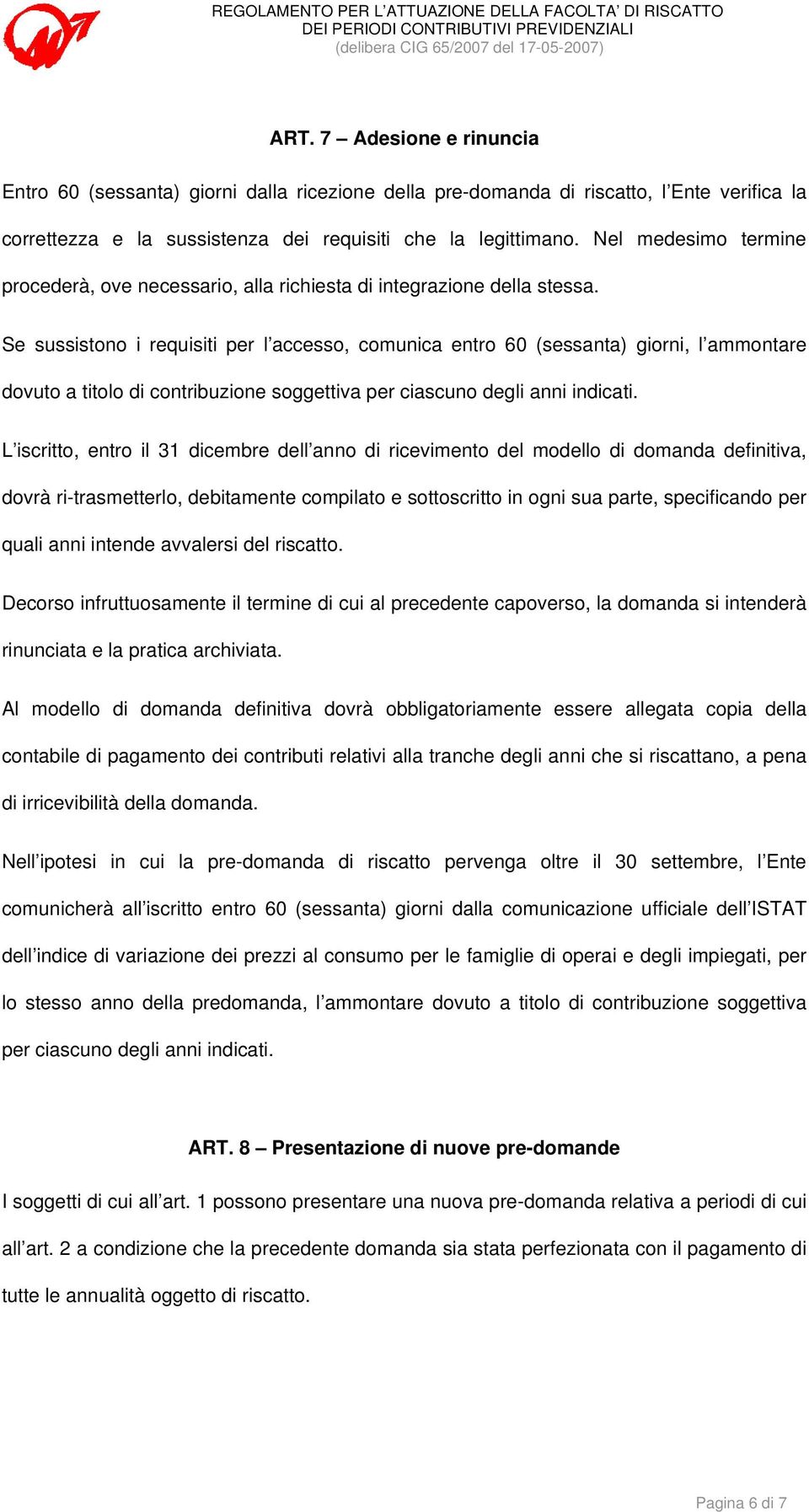 Se sussistono i requisiti per l accesso, comunica entro 60 (sessanta) giorni, l ammontare dovuto a titolo di contribuzione soggettiva per ciascuno degli anni indicati.