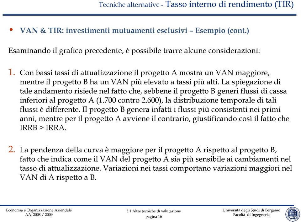 La spiegazione di tale andamento risiede nel fatto che, sebbene il progetto B generi flussi di cassa inferiori al progetto A (1.700 contro 2.