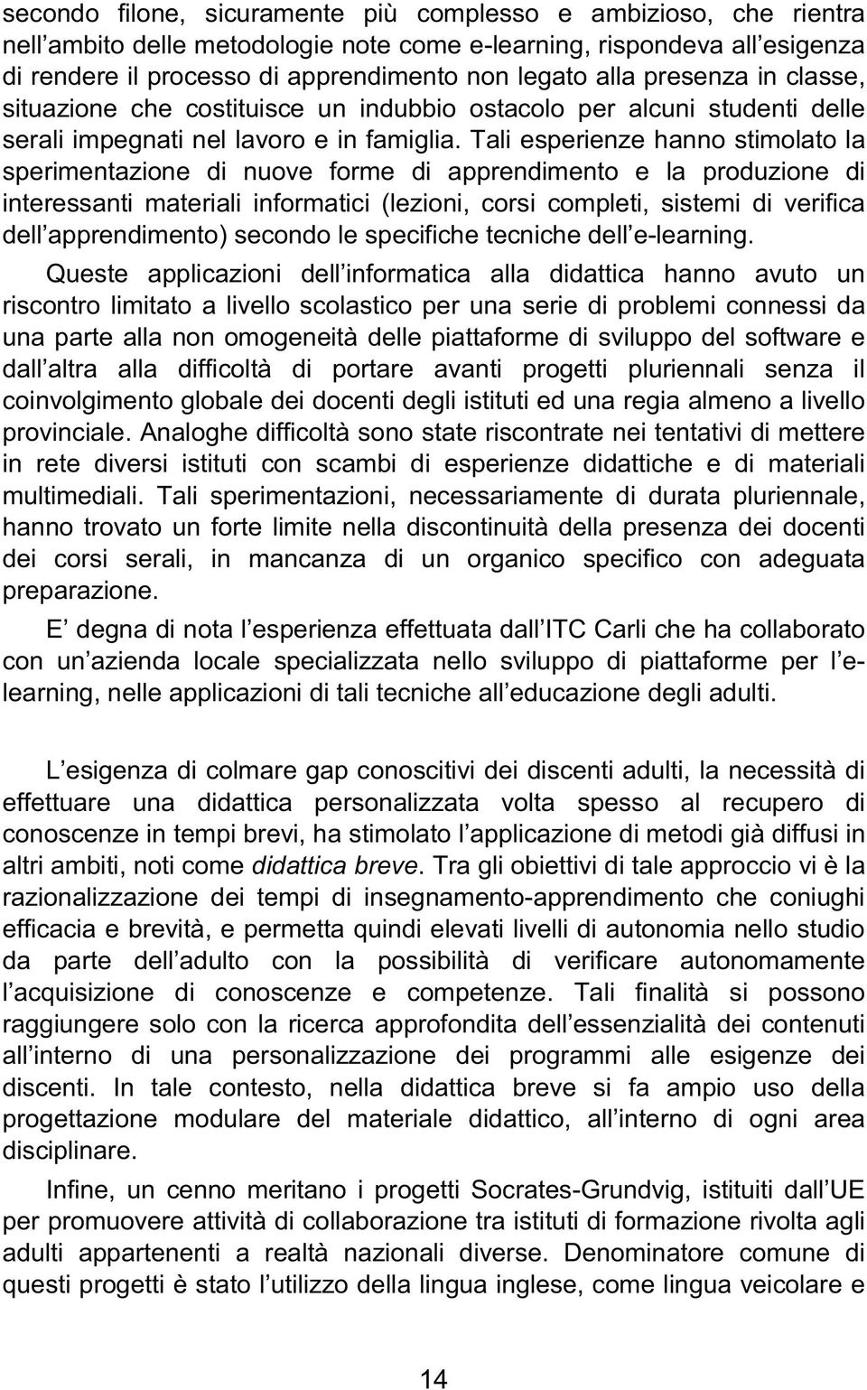 Tali esperienze hanno stimolato la sperimentazione di nuove forme di apprendimento e la produzione di interessanti materiali informatici (lezioni, corsi completi, sistemi di verifica dell