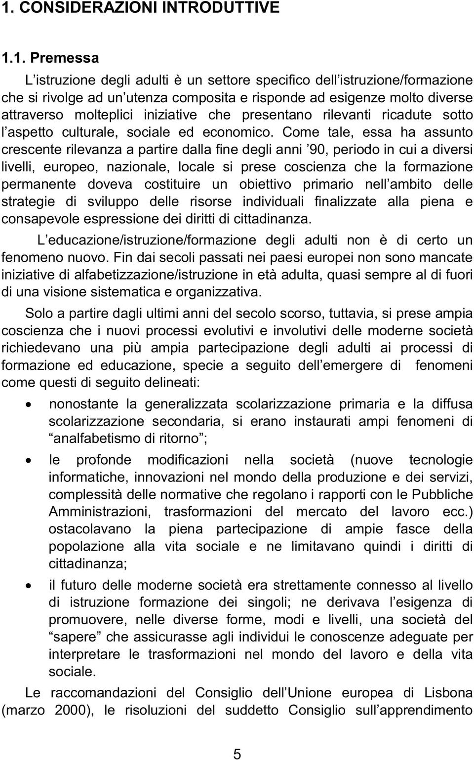 Come tale, essa ha assunto crescente rilevanza a partire dalla fine degli anni 90, periodo in cui a diversi livelli, europeo, nazionale, locale si prese coscienza che la formazione permanente doveva