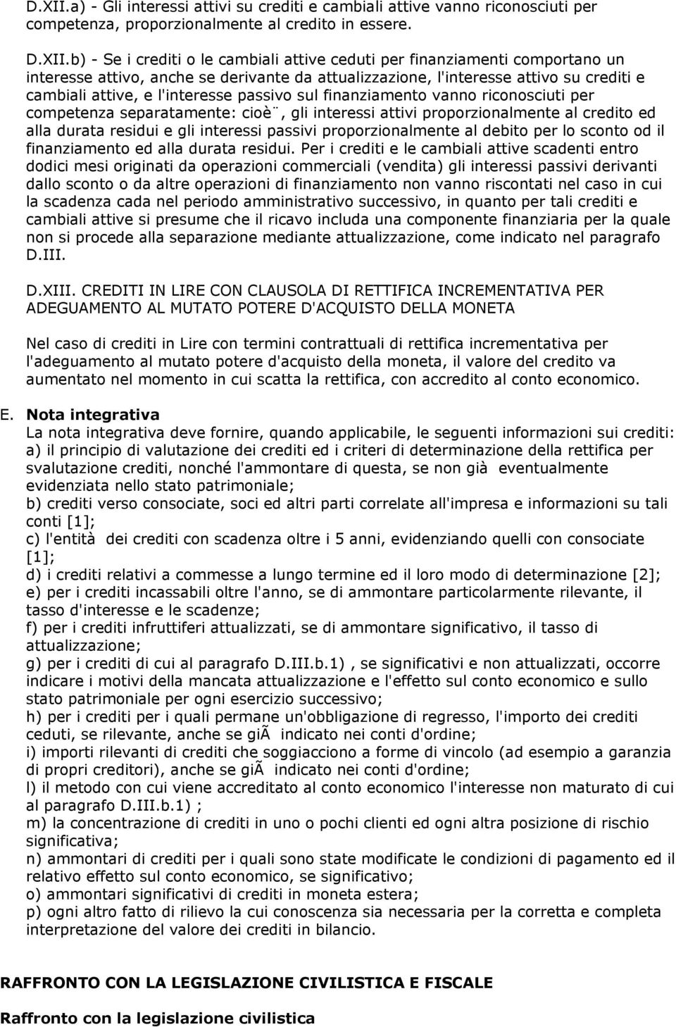 b) - Se i crediti o le cambiali attive ceduti per finanziamenti comportano un interesse attivo, anche se derivante da attualizzazione, l'interesse attivo su crediti e cambiali attive, e l'interesse