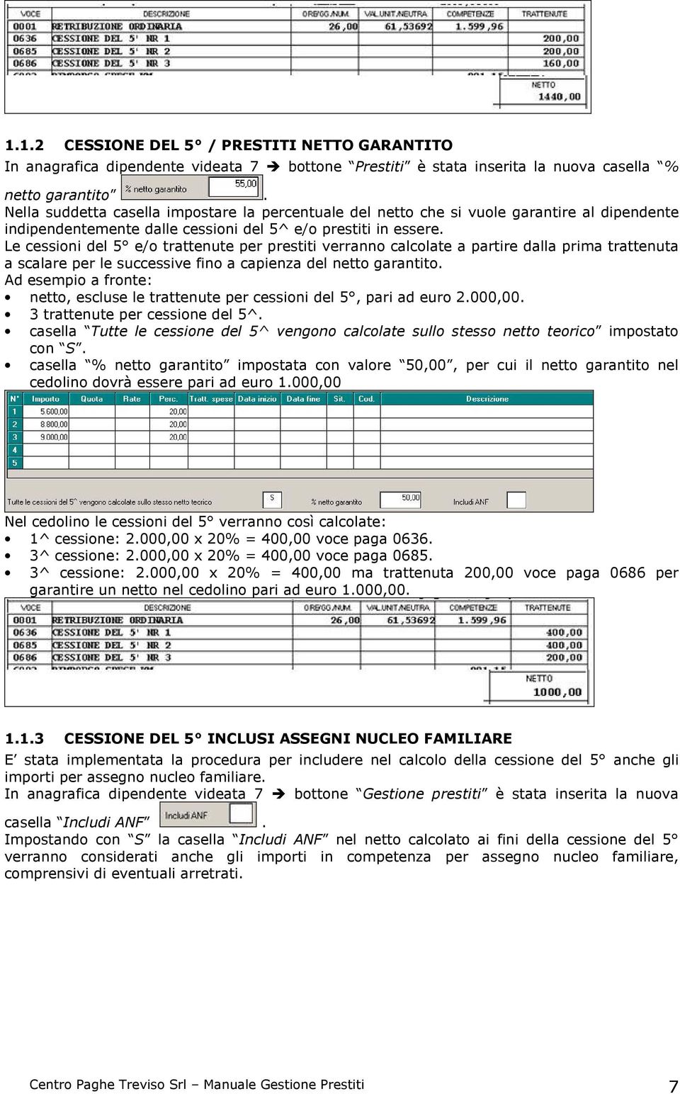 Le cessioni del 5 e/o trattenute per prestiti verranno calcolate a partire dalla prima trattenuta a scalare per le successive fino a capienza del netto garantito.