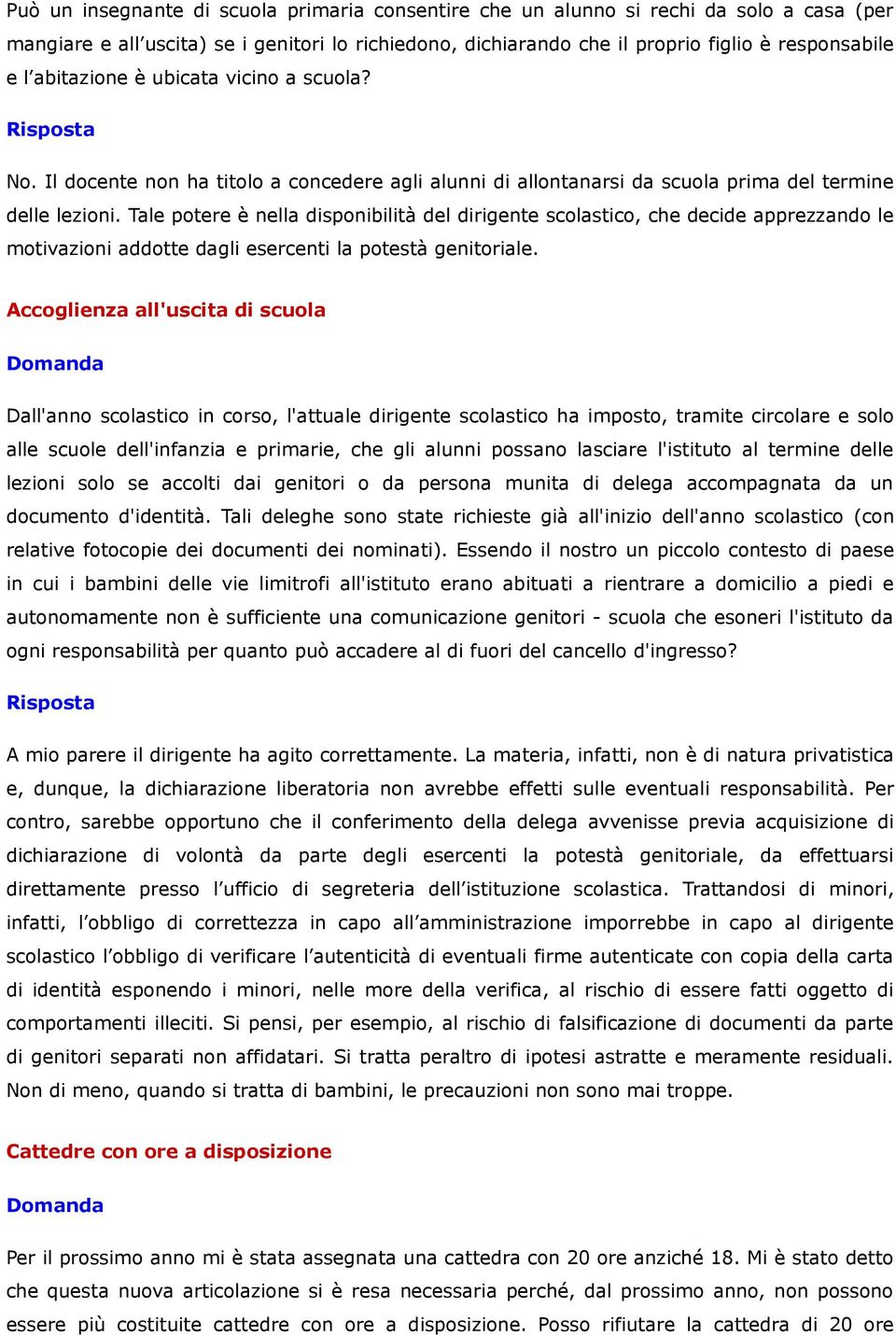 Tale potere è nella disponibilità del dirigente scolastico, che decide apprezzando le motivazioni addotte dagli esercenti la potestà genitoriale.