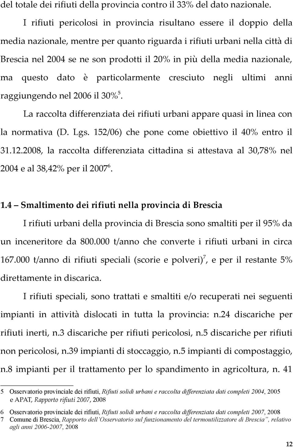 media nazionale, ma questo dato è particolarmente cresciuto negli ultimi anni raggiungendo nel 2006 il 30% 5. La raccolta differenziata dei rifiuti urbani appare quasi in linea con la normativa (D.