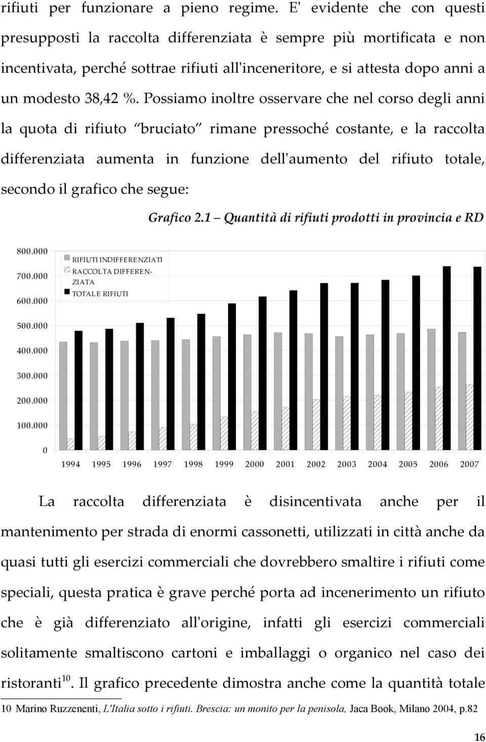 Possiamo inoltre osservare che nel corso degli anni la quota di rifiuto bruciato rimane pressoché costante, e la raccolta differenziata aumenta in funzione dell'aumento del rifiuto totale, secondo il