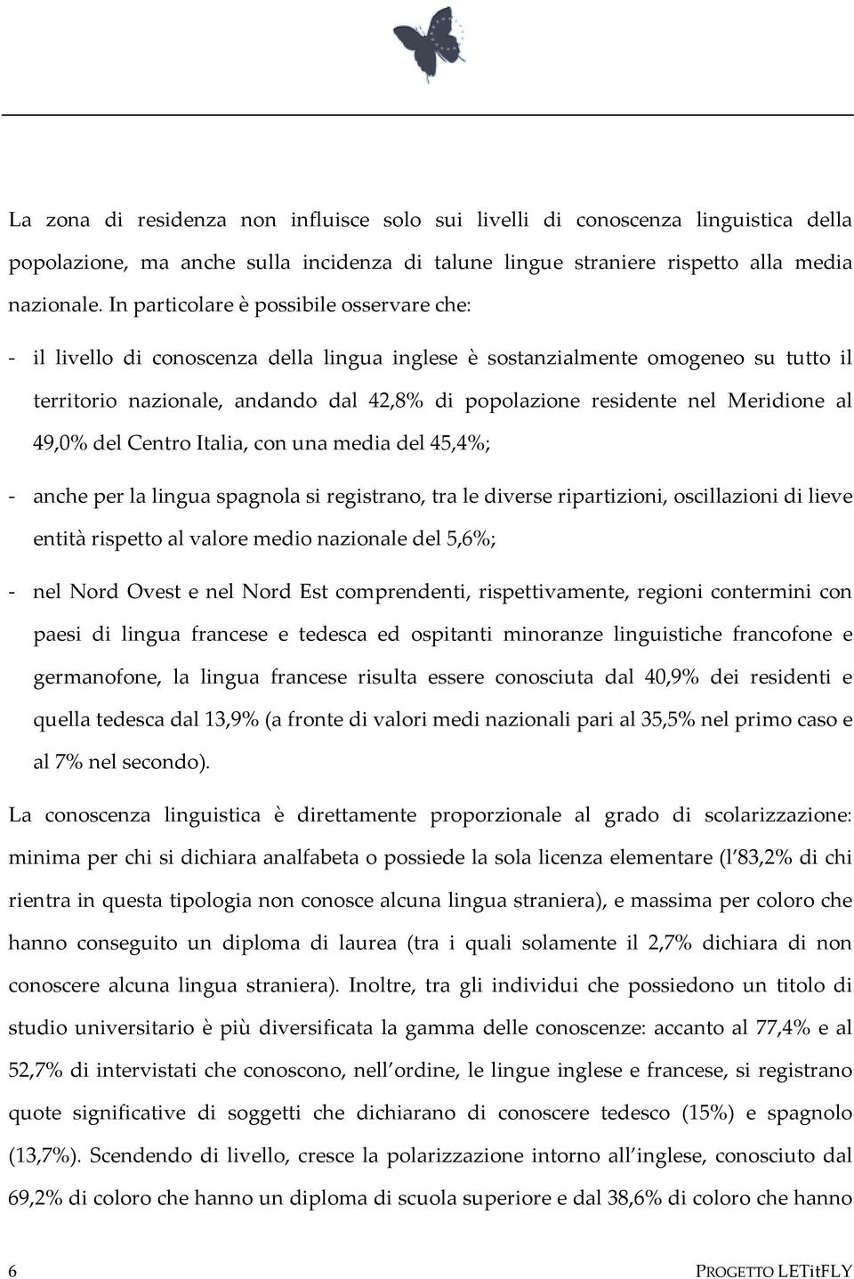 Meridione al 49,0% del Centro Italia, con una media del 45,4%; - anche per la lingua spagnola si registrano, tra le diverse ripartizioni, oscillazioni di lieve entità rispetto al valore medio