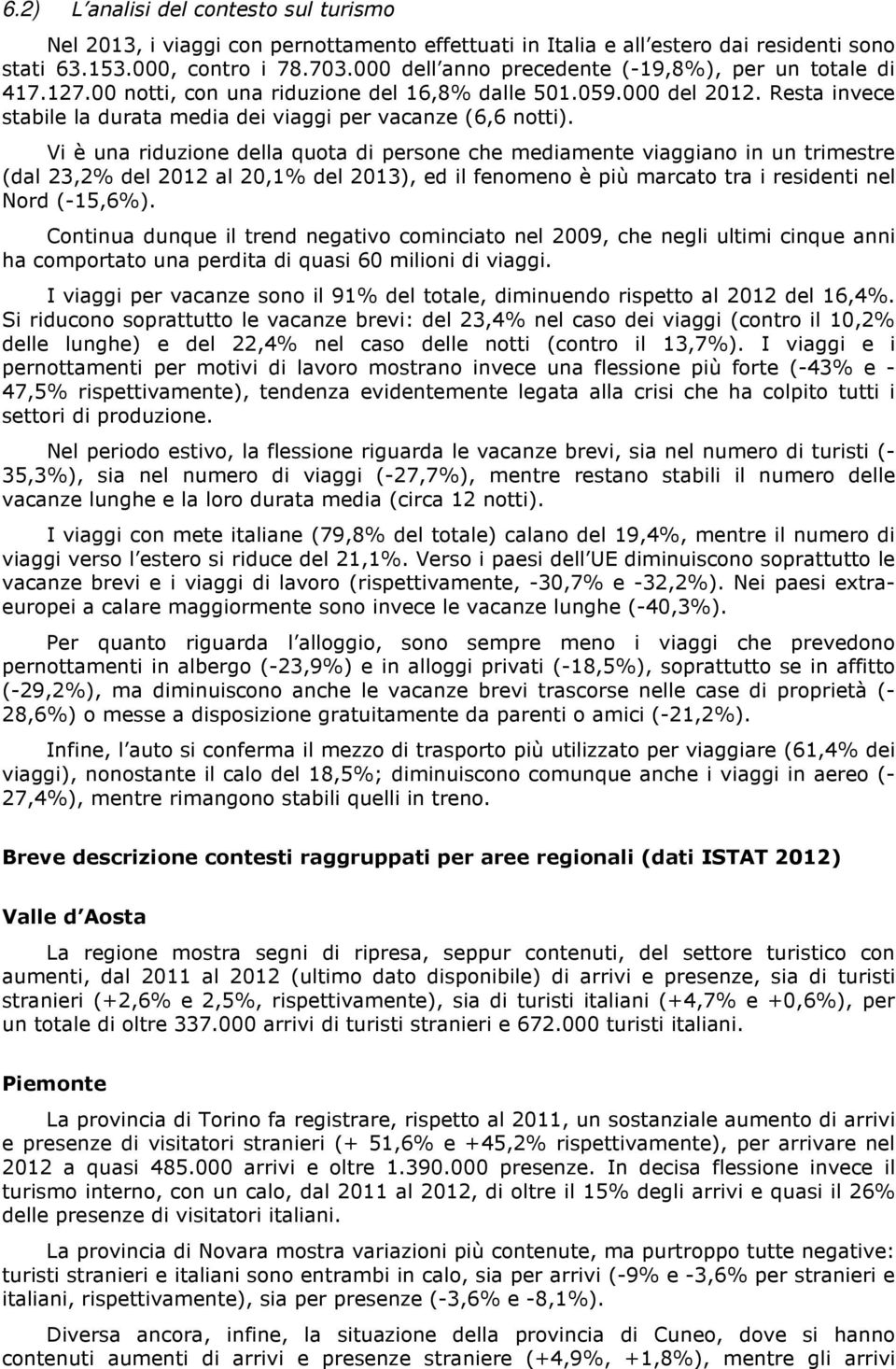 Vi è una riduzione della quota di persone che mediamente viaggiano in un trimestre (dal 23,2% del 2012 al 20,1% del 2013), ed il fenomeno è più marcato tra i residenti nel Nord (-15,6%).