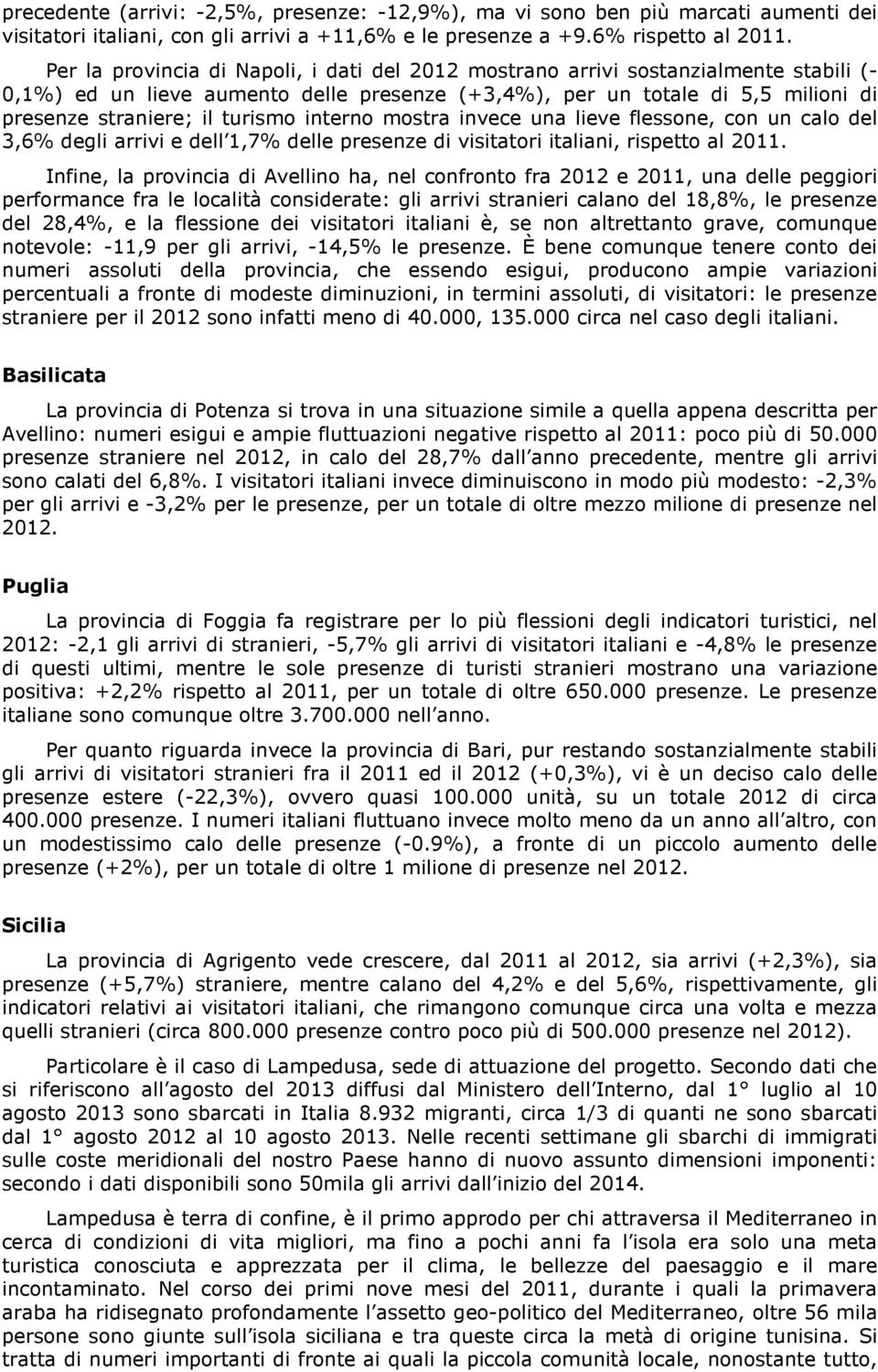 interno mostra invece una lieve flessone, con un calo del 3,6% degli arrivi e dell 1,7% delle presenze di visitatori italiani, rispetto al 2011.