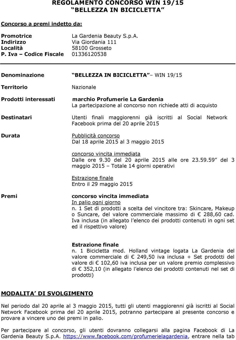 non richiede atti di acquisto Utenti finali maggiorenni già iscritti al Social Network Facebook prima del 20 aprile 2015 Pubblicità concorso Dal 18 aprile 2015 al 3 maggio 2015 concorso vincita