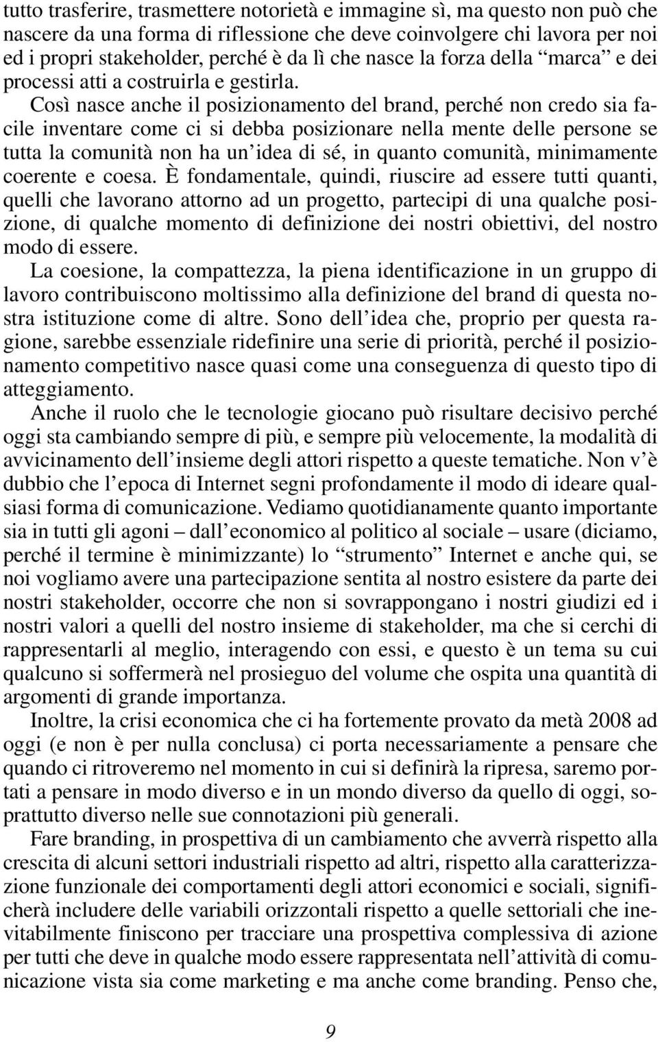 Così nasce anche il posizionamento del brand, perché non credo sia facile inventare come ci si debba posizionare nella mente delle persone se tutta la comunità non ha un idea di sé, in quanto