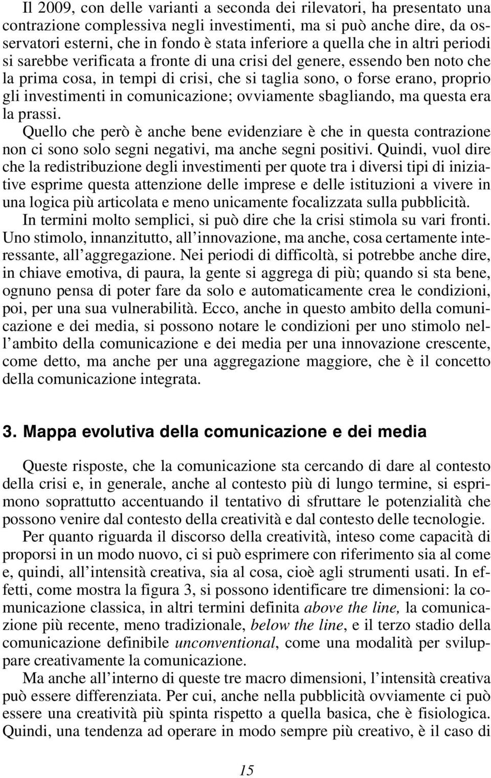 in comunicazione; ovviamente sbagliando, ma questa era la prassi. Quello che però è anche bene evidenziare è che in questa contrazione non ci sono solo segni negativi, ma anche segni positivi.