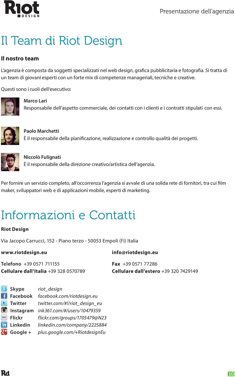 Questi sono i ruoli dell esecutivo: Marco Lari Responsabile dell aspetto commerciale, dei contatti con i clienti e i contratti stipulati con essi.