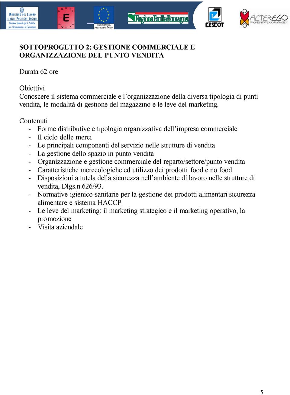 Contenuti - Forme distributive e tipologia organizzativa dell impresa commerciale - Il ciclo delle merci - Le principali componenti del servizio nelle strutture di vendita - La gestione dello spazio