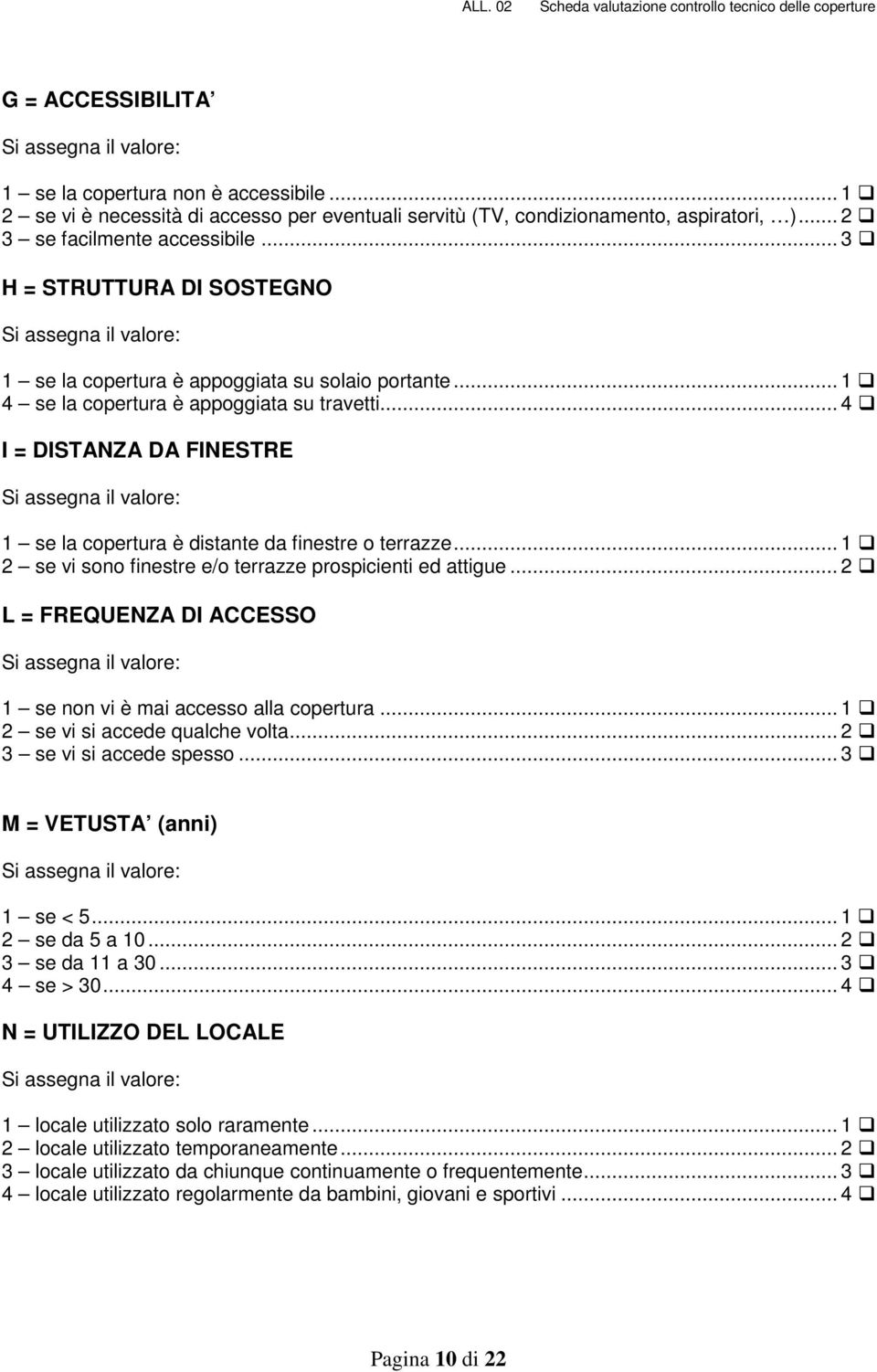 .. 3 H = STRUTTURA DI SOSTEGNO Si assegna il valore: 1 se la copertura è appoggiata su solaio portante... 1 4 se la copertura è appoggiata su travetti.