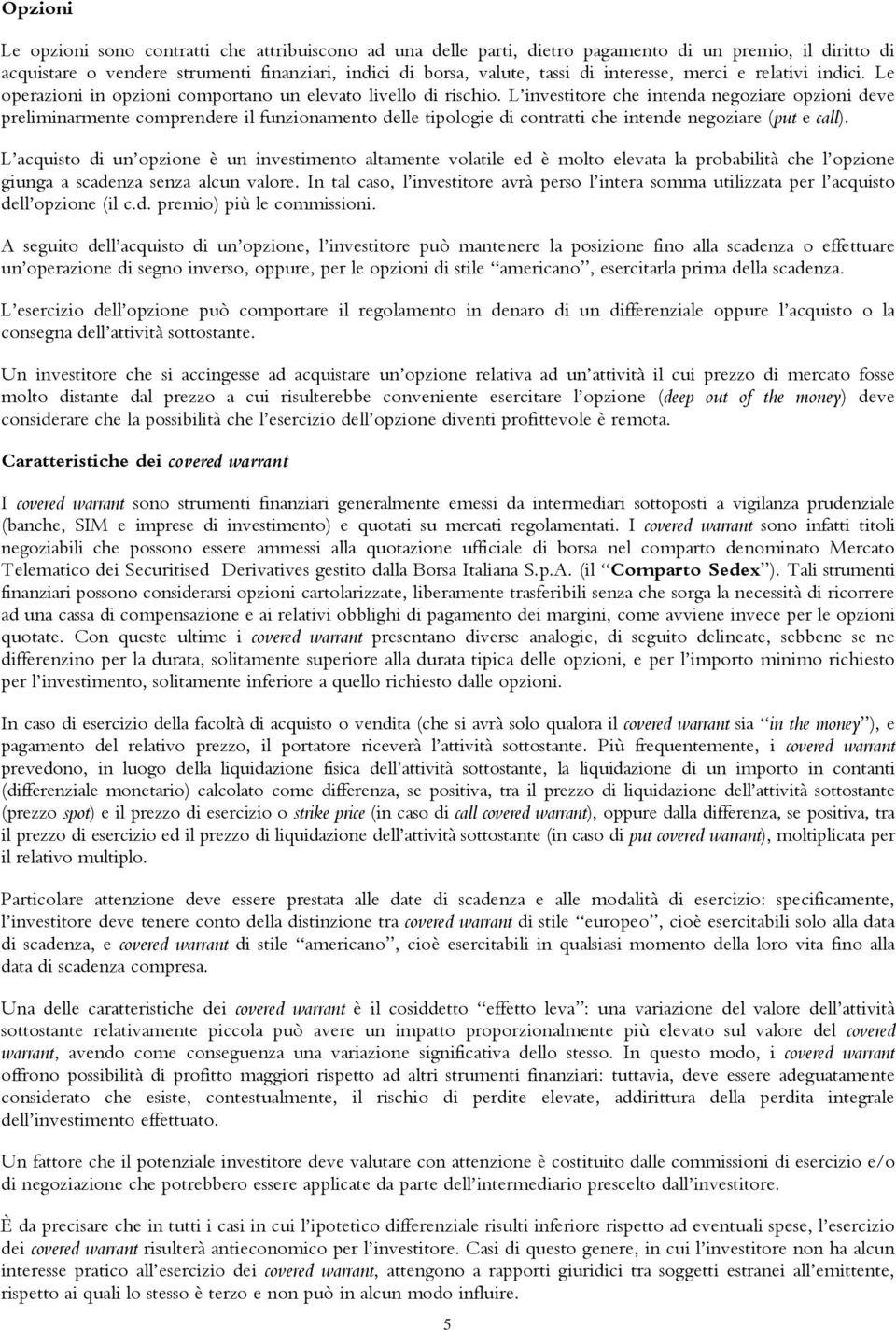 L investitore che intenda negoziare opzioni deve preliminarmente comprendere il funzionamento delle tipologie di contratti che intende negoziare (put e call).