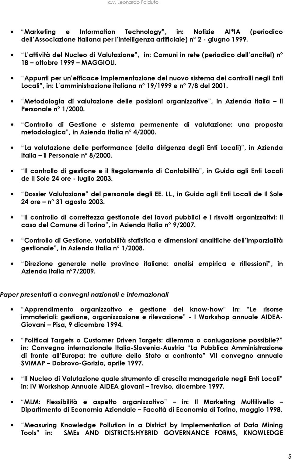 Appunti per un efficace implementazione del nuovo sistema dei controlli negli Enti Locali, in: L amministrazione italiana n 19/1999 e n 7/8 del 2001.